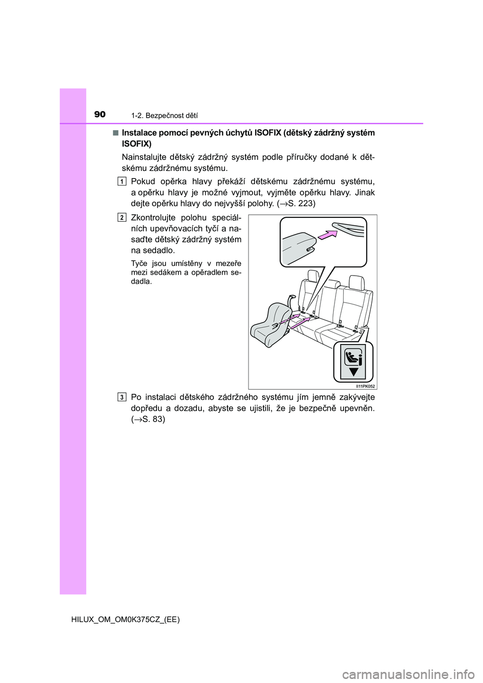 TOYOTA HILUX 2019  Návod na použití (in Czech) 901-2. Bezpečnost dětí
HILUX_OM_OM0K375CZ_(EE)■
Instalace pomocí pevných úchytů ISOFIX (dětský zádržný systém
ISOFIX)
Nainstalujte  dětský  zádržný  systém  podle  příručky  do
