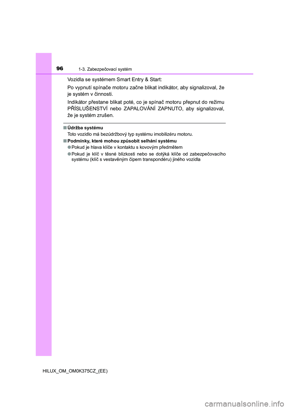 TOYOTA HILUX 2019  Návod na použití (in Czech) 961-3. Zabezpečovací systém
HILUX_OM_OM0K375CZ_(EE)
Vozidla se systémem Smart Entry & Start:
Po vypnutí spínače motoru začne blikat indikátor, aby signalizoval, že
je systém v činnosti.
In