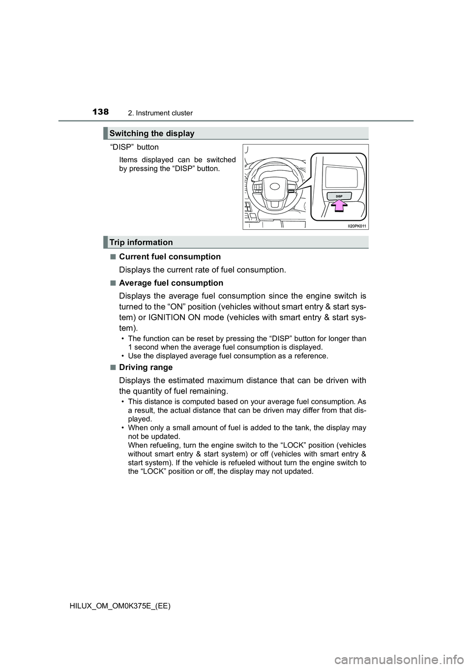 TOYOTA HILUX 2018 Owners Manual 1382. Instrument cluster
HILUX_OM_OM0K375E_(EE)
“DISP” button
Items displayed can be switched
by pressing the “DISP” button.
■Current fuel consumption
Displays the current rate of fuel co TOYOTA HILUX 2018 Owners Manual 1382. Instrument cluster
HILUX_OM_OM0K375E_(EE)
“DISP” button
Items displayed can be switched
by pressing the “DISP” button.
■Current fuel consumption
Displays the current rate of fuel co