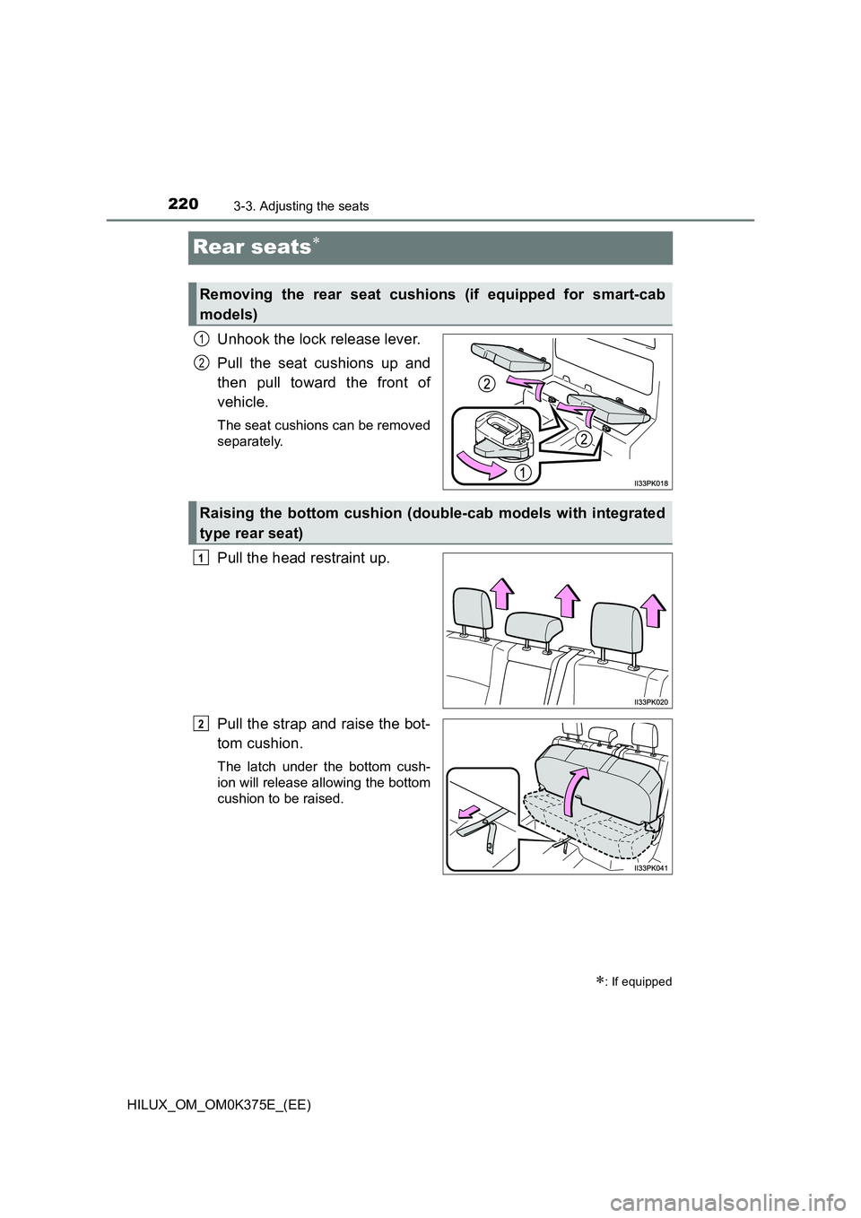 TOYOTA HILUX 2018  Owners Manual 2203-3. Adjusting the seats
HILUX_OM_OM0K375E_(EE)
Rear seats
Unhook the lock release lever. 
Pull the seat cushions up and 
then pull toward the front of 
vehicle.
The seat cushions can be removed