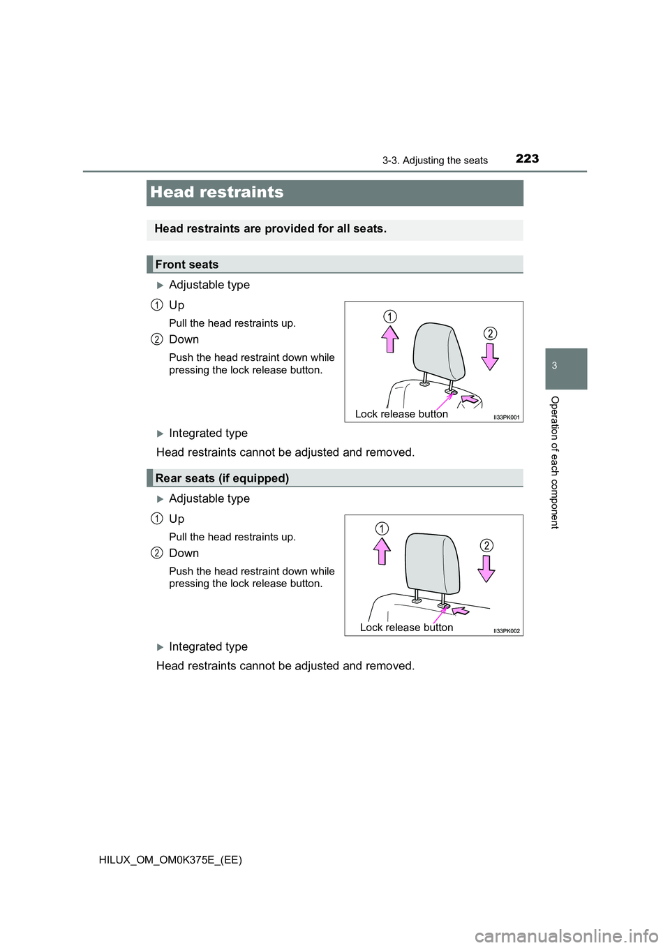 TOYOTA HILUX 2018  Owners Manual 223
3
3-3. Adjusting the seats
Operation of each component
HILUX_OM_OM0K375E_(EE)
Head restraints
Adjustable type 
Up
Pull the head restraints up.
Down
Push the head restraint down while 
pressing 