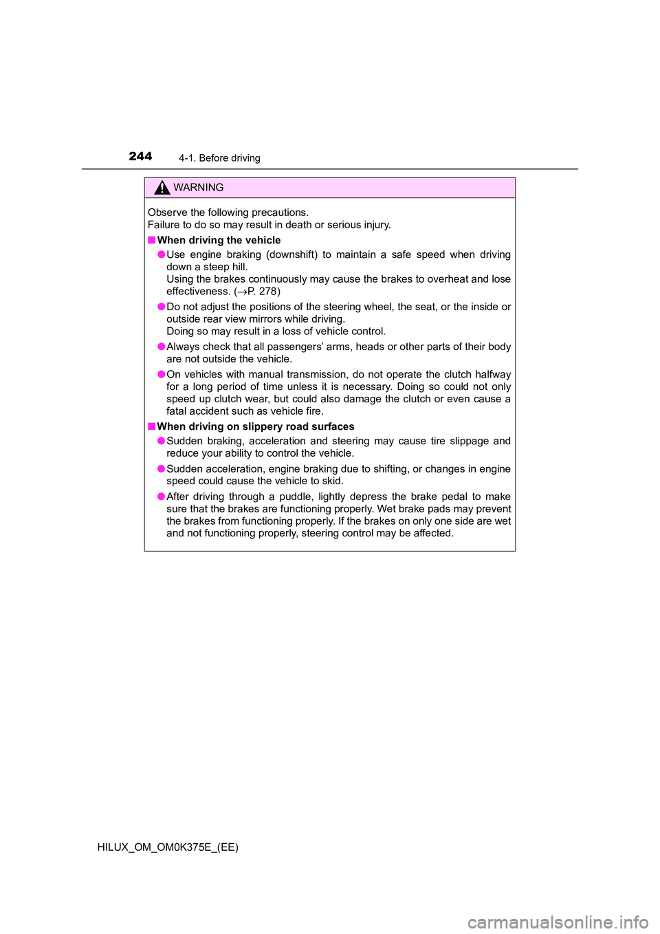 TOYOTA HILUX 2018  Owners Manual 2444-1. Before driving
HILUX_OM_OM0K375E_(EE)
WARNING
Observe the following precautions. 
Failure to do so may result in death or serious injury. 
■ When driving the vehicle 
● Use engine braking 