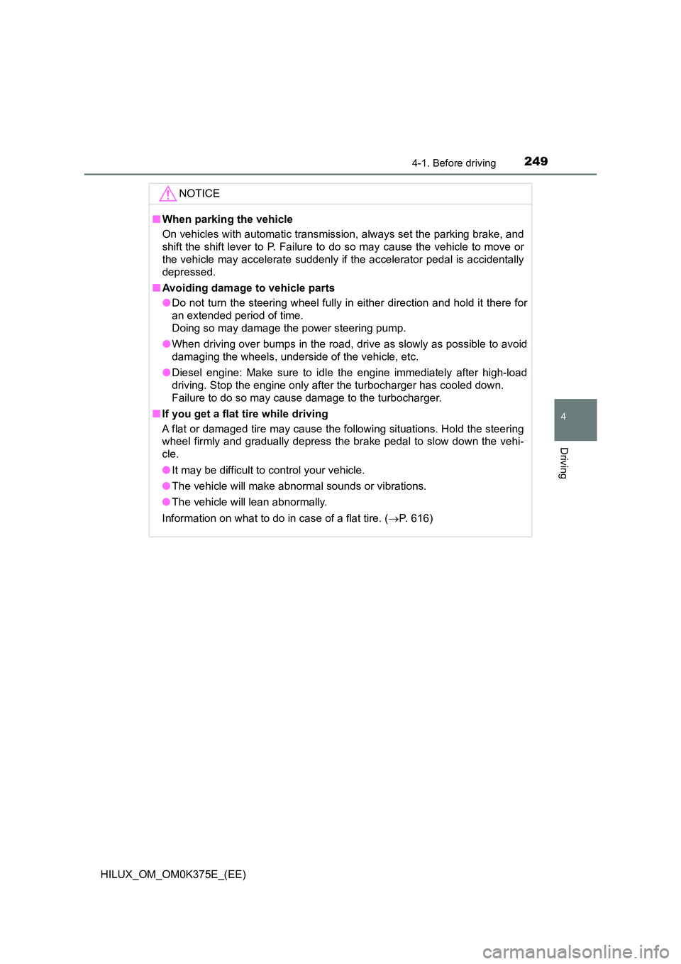 TOYOTA HILUX 2018  Owners Manual 2494-1. Before driving
4
Driving
HILUX_OM_OM0K375E_(EE)
NOTICE
■When parking the vehicle 
On vehicles with automatic transmission, always set the parking brake, and 
shift the shift lever to P. Fail