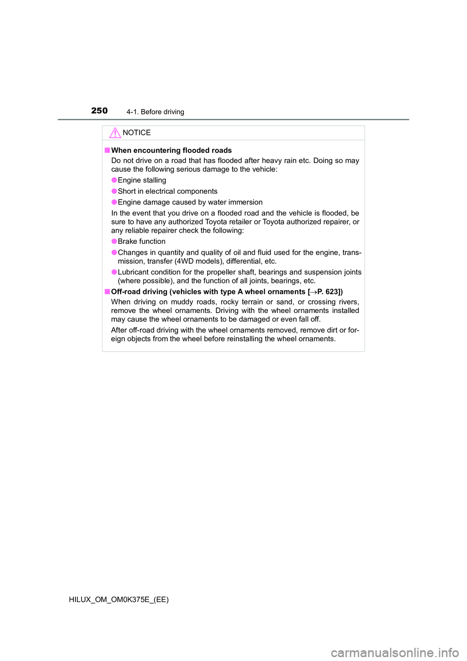 TOYOTA HILUX 2018  Owners Manual 2504-1. Before driving
HILUX_OM_OM0K375E_(EE)
NOTICE
■When encountering flooded roads 
Do not drive on a road that has flooded after heavy rain etc. Doing so may 
cause the following serious damage 