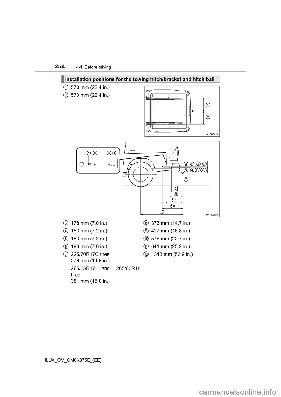 TOYOTA HILUX 2018  Owners Manual 2544-1. Before driving
HILUX_OM_OM0K375E_(EE)
570 mm (22.4 in.) 
570 mm (22.4 in.)
Installation positions for the towing hitch/bracket and hitch ball
1
2
178 mm (7.0 in.)
183 mm (7.2 in.) 
183 mm (7.2