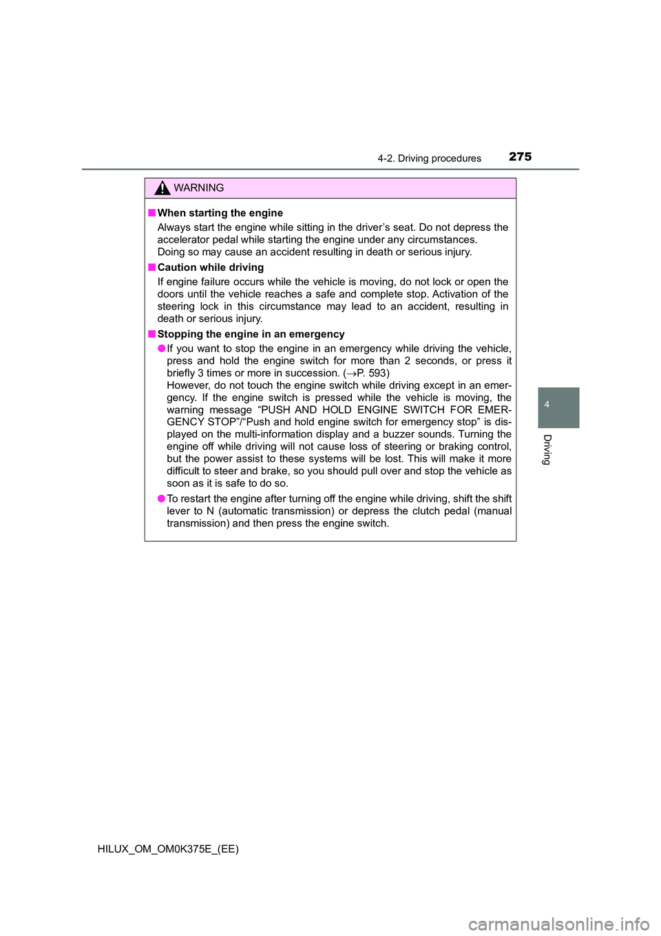 TOYOTA HILUX 2018 Owners Manual 2754-2. Driving procedures
4
Driving
HILUX_OM_OM0K375E_(EE)
WARNING
■When starting the engine
Always start the engine while sitting in the driver’s seat. Do not depress the
accelerator pedal whi TOYOTA HILUX 2018 Owners Manual 2754-2. Driving procedures
4
Driving
HILUX_OM_OM0K375E_(EE)
WARNING
■When starting the engine
Always start the engine while sitting in the driver’s seat. Do not depress the
accelerator pedal whi