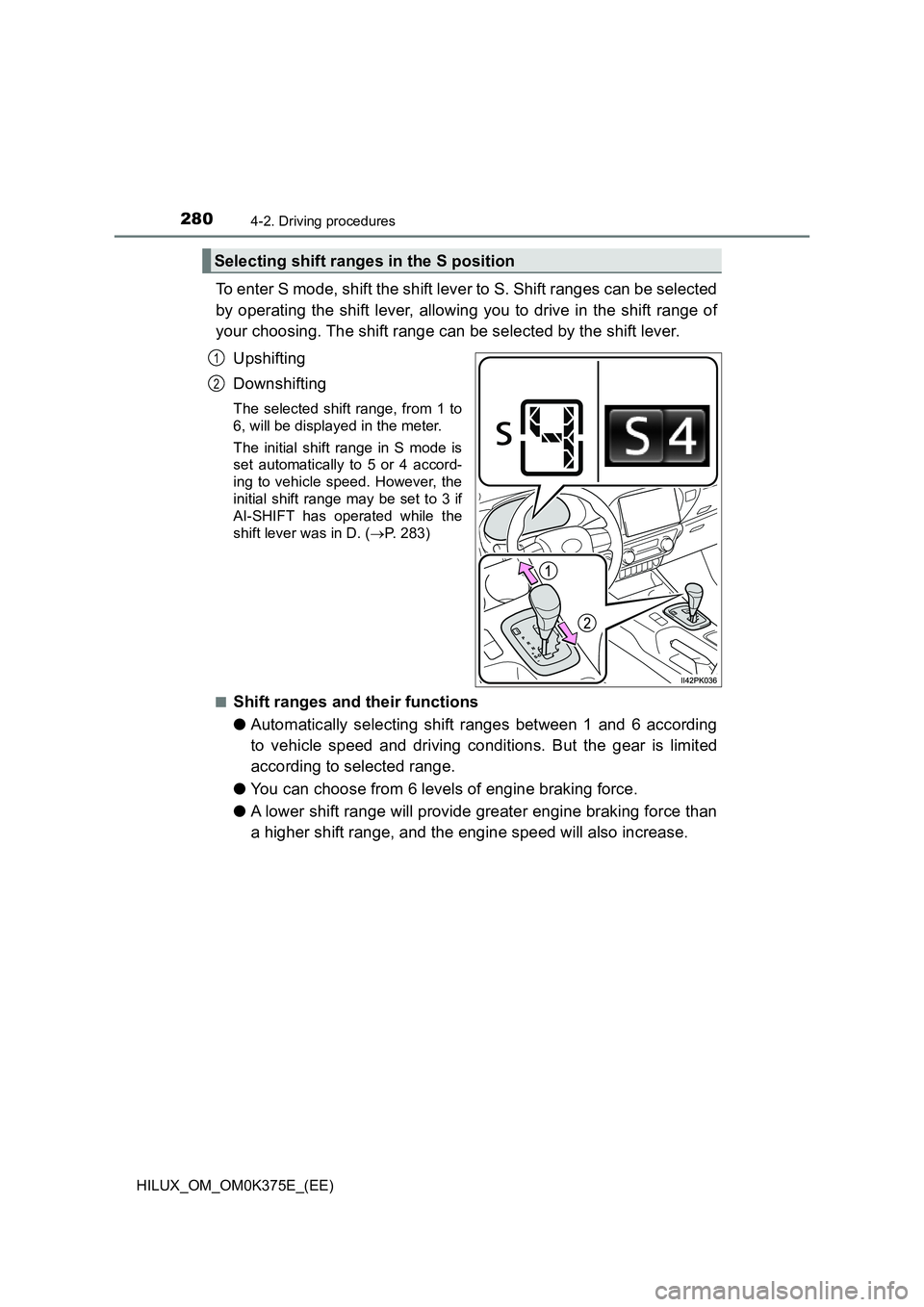 TOYOTA HILUX 2018 Owners Manual 2804-2. Driving procedures
HILUX_OM_OM0K375E_(EE)
To enter S mode, shift the shift lever to S. Shift ranges can be selected
by operating the shift lever, allowing you to drive in the shift range of
TOYOTA HILUX 2018 Owners Manual 2804-2. Driving procedures
HILUX_OM_OM0K375E_(EE)
To enter S mode, shift the shift lever to S. Shift ranges can be selected
by operating the shift lever, allowing you to drive in the shift range of