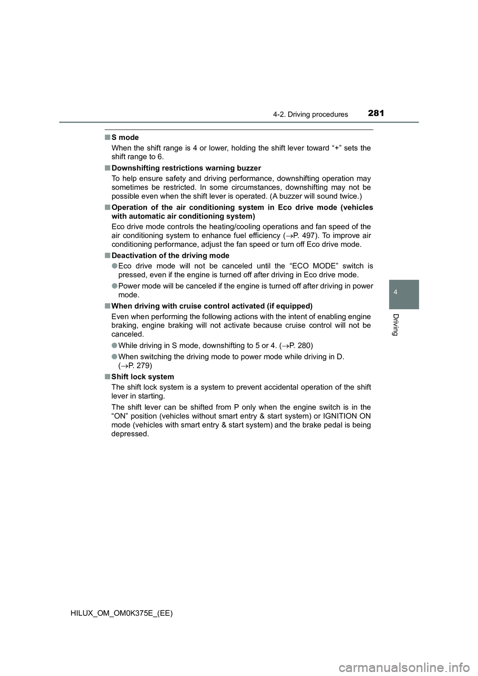 TOYOTA HILUX 2018  Owners Manual 2814-2. Driving procedures
4
Driving
HILUX_OM_OM0K375E_(EE)
■S mode 
When the shift range is 4 or lower, holding the shift lever toward “+” sets the 
shift range to 6. 
■ Downshifting restrict