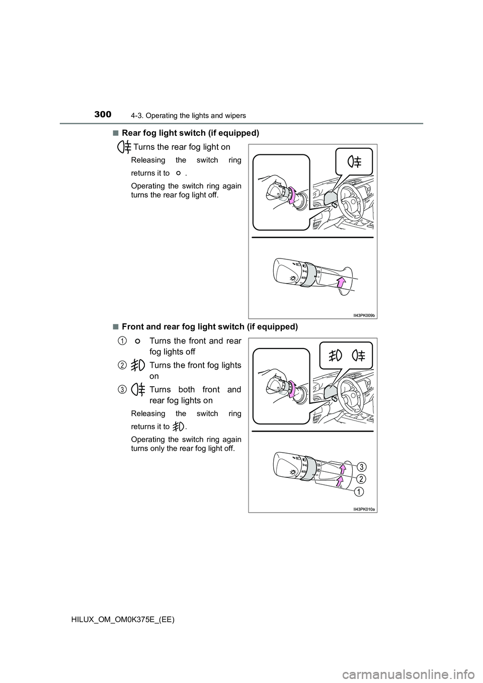 TOYOTA HILUX 2018  Owners Manual 3004-3. Operating the lights and wipers
HILUX_OM_OM0K375E_(EE) 
■Rear fog light switch (if equipped) 
Turns the rear fog light on
Releasing the switch ring 
returns it to  . 
Operating the switch ri