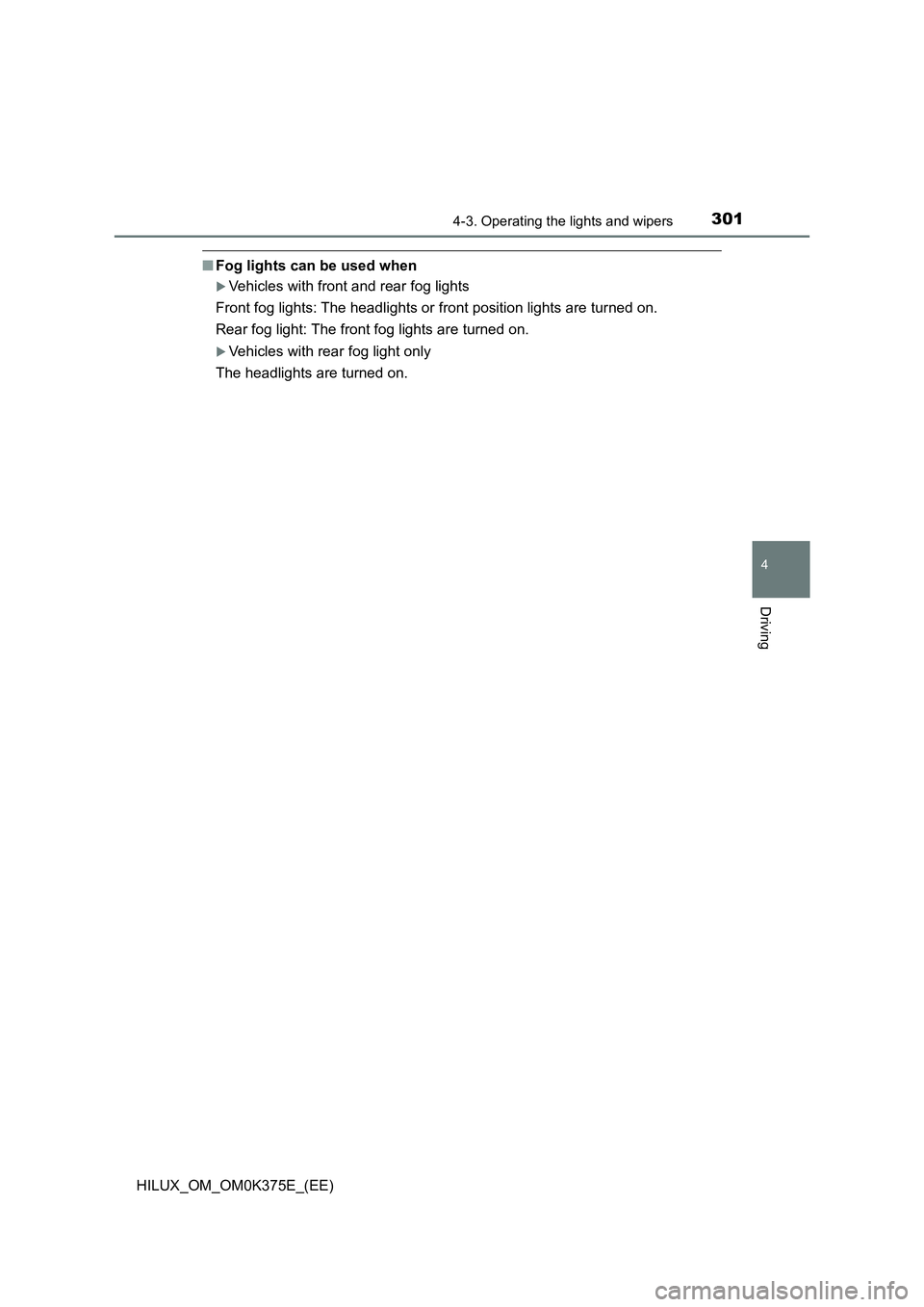 TOYOTA HILUX 2018 Owners Manual 3014-3. Operating the lights and wipers
4
Driving
HILUX_OM_OM0K375E_(EE)
■Fog lights can be used when
Vehicles with front and rear fog lights
Front fog lights: The headlights or front position l TOYOTA HILUX 2018 Owners Manual 3014-3. Operating the lights and wipers
4
Driving
HILUX_OM_OM0K375E_(EE)
■Fog lights can be used when
Vehicles with front and rear fog lights
Front fog lights: The headlights or front position l