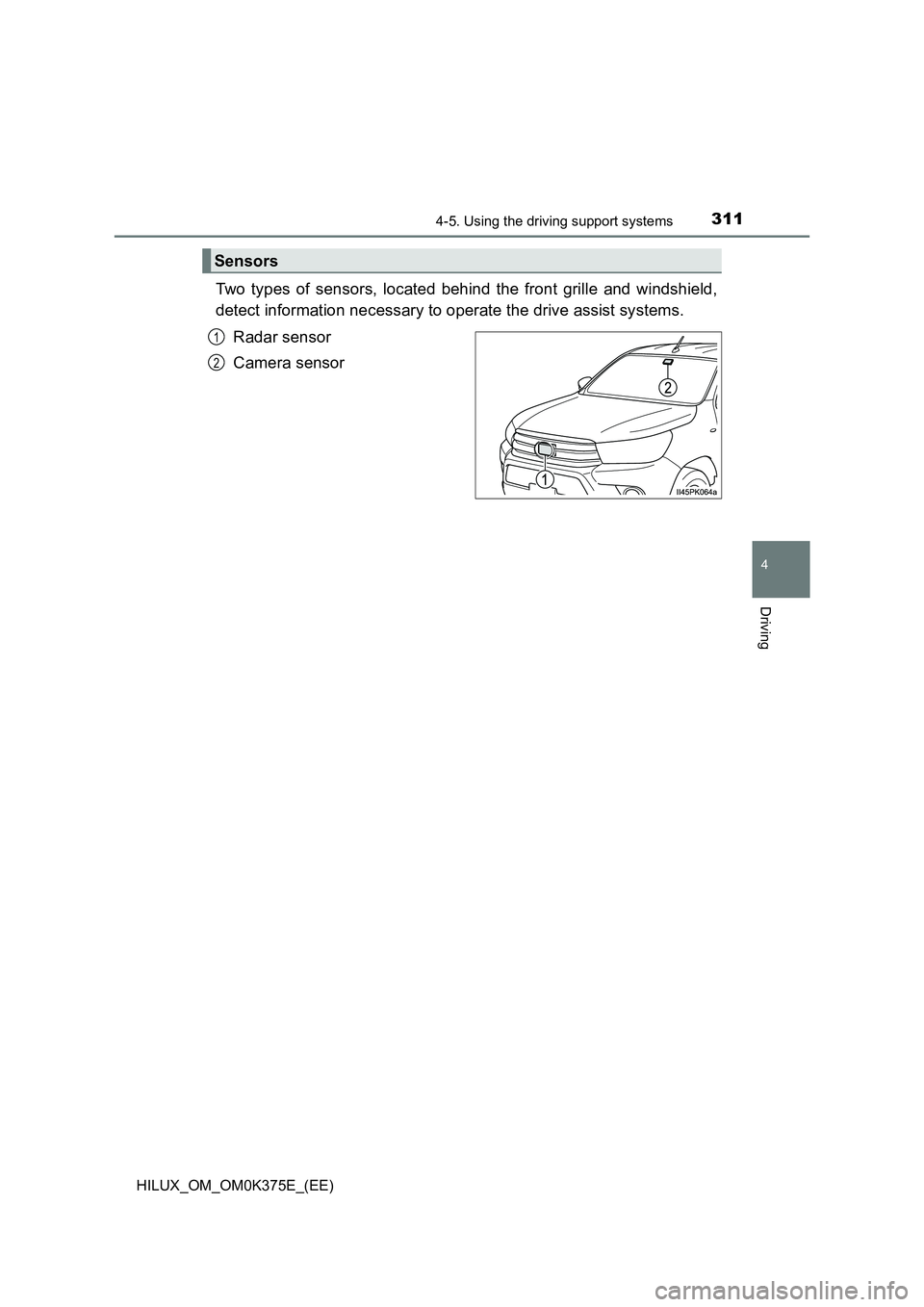 TOYOTA HILUX 2018  Owners Manual 3114-5. Using the driving support systems
4
Driving
HILUX_OM_OM0K375E_(EE)
Two types of sensors, located behind the front grille and windshield, 
detect information necessary to operate the drive assi