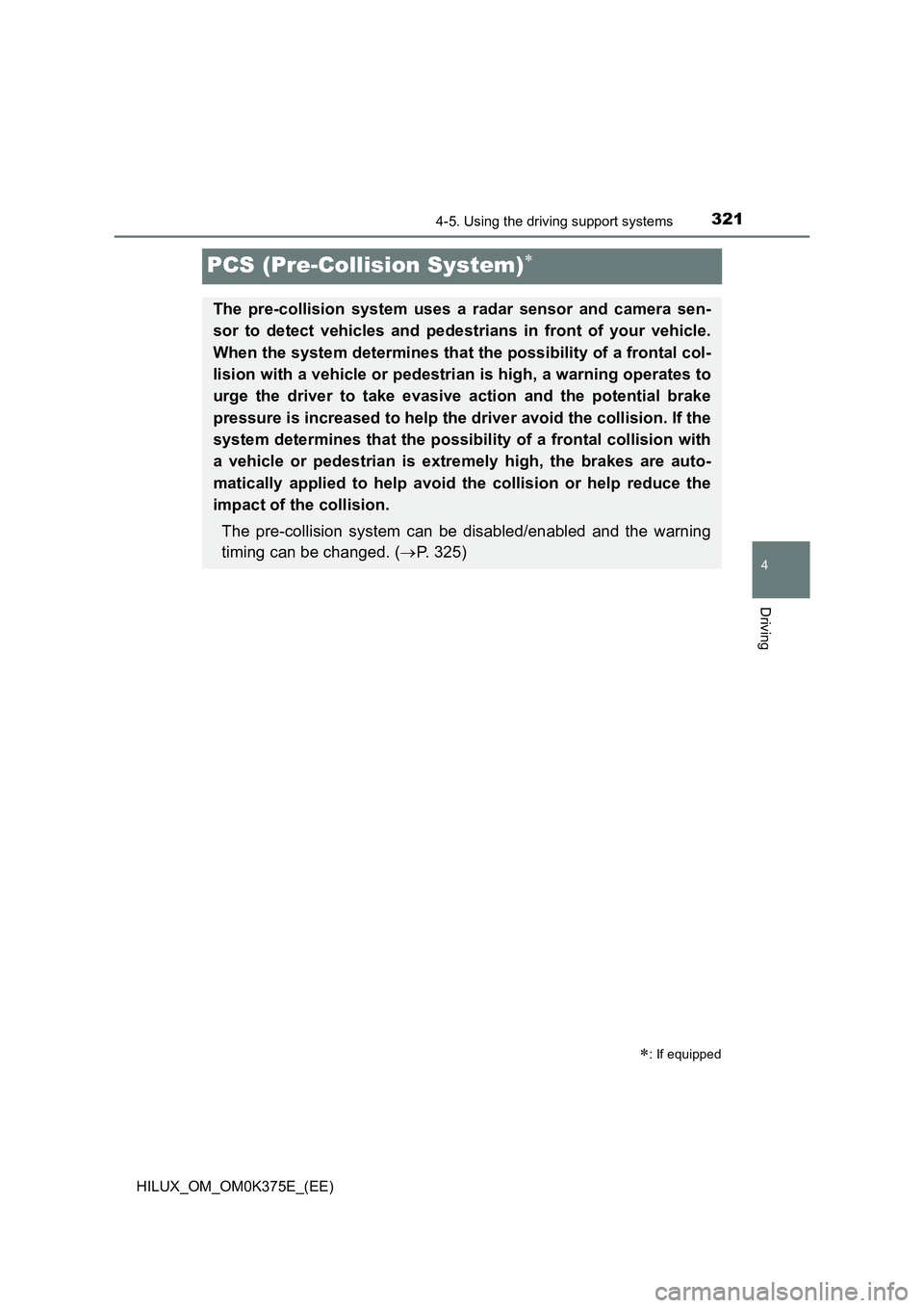 TOYOTA HILUX 2018 Owners Manual 321
4
4-5. Using the driving support systems
Driving
HILUX_OM_OM0K375E_(EE)
PCS (Pre-Collision System)
: If equipped
The pre-collision system uses a radar sensor and camera sen-
sor to detect v TOYOTA HILUX 2018 Owners Manual 321
4
4-5. Using the driving support systems
Driving
HILUX_OM_OM0K375E_(EE)
PCS (Pre-Collision System)
: If equipped
The pre-collision system uses a radar sensor and camera sen-
sor to detect v