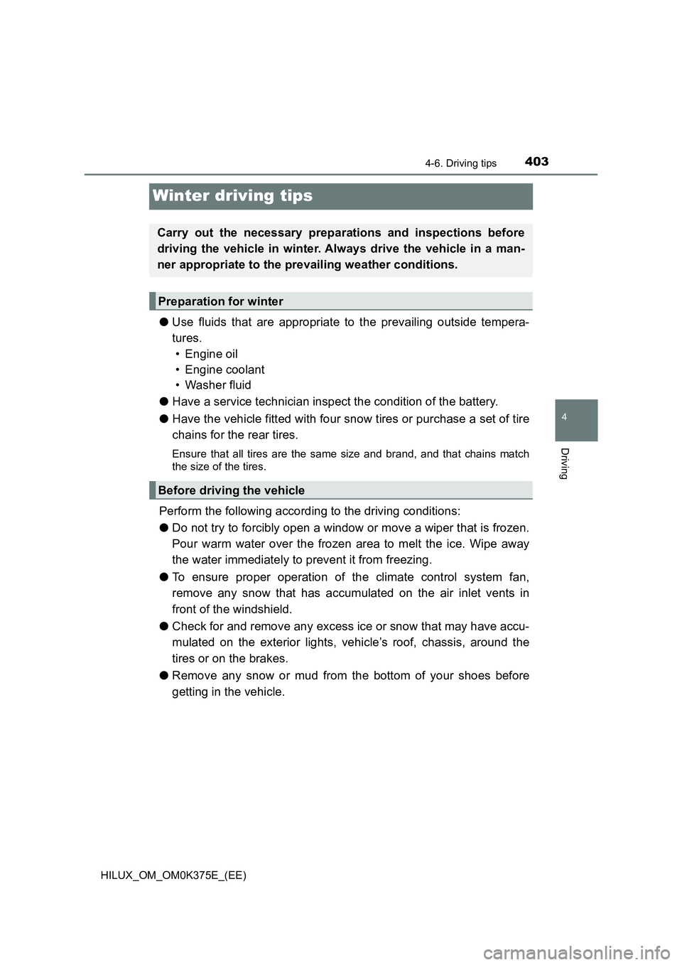 TOYOTA HILUX 2018  Owners Manual 403
4
4-6. Driving tips
Driving
HILUX_OM_OM0K375E_(EE)
Winter driving tips
●Use fluids that are appropriate to the prevailing outside tempera- 
tures. 
• Engine oil 
• Engine coolant 
• Washer