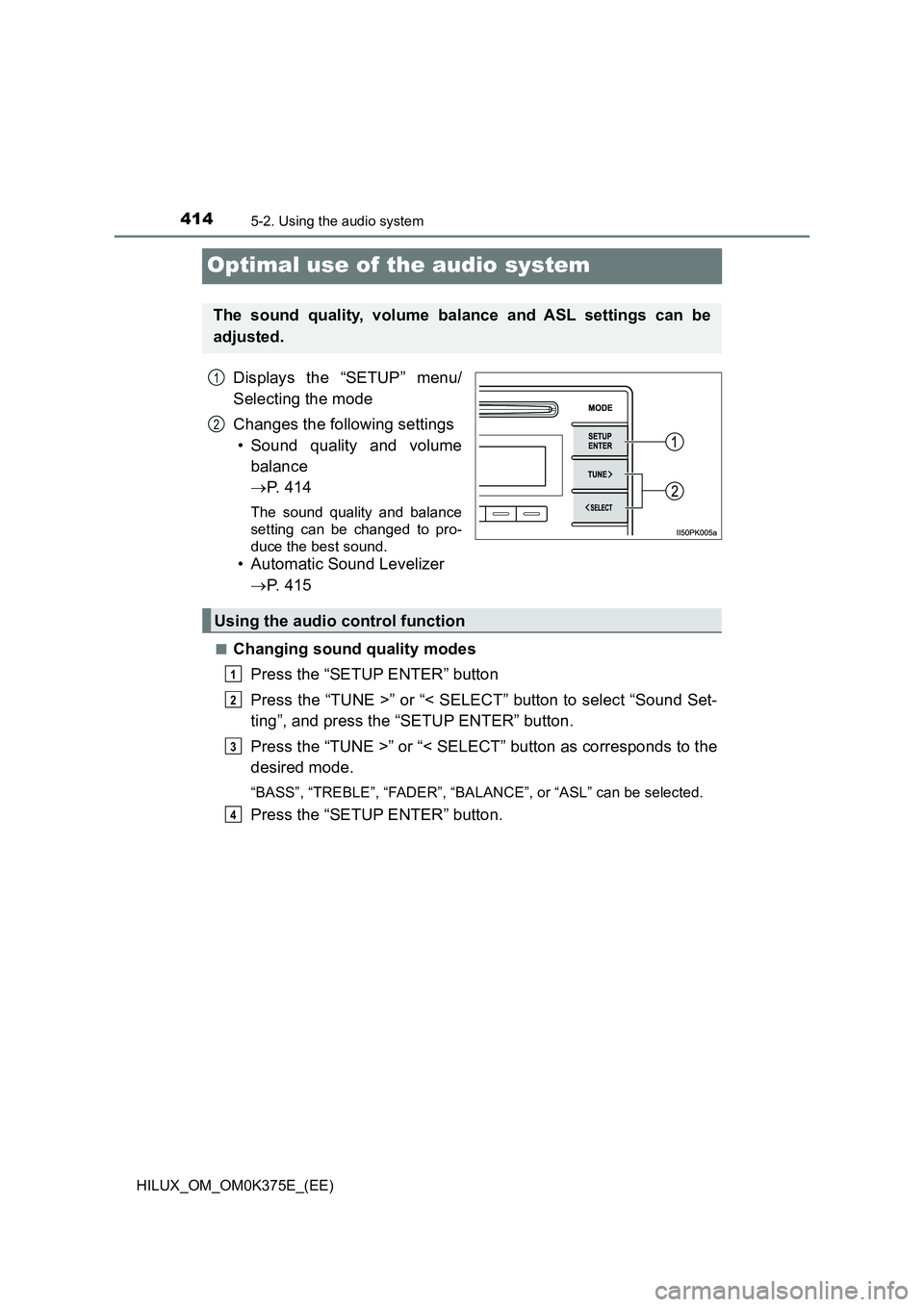TOYOTA HILUX 2018 Owners Manual 4145-2. Using the audio system
HILUX_OM_OM0K375E_(EE)
Optimal use of the audio system
Displays the “SETUP” menu/
Selecting the mode
Changes the following settings
• Sound quality and volume
TOYOTA HILUX 2018 Owners Manual 4145-2. Using the audio system
HILUX_OM_OM0K375E_(EE)
Optimal use of the audio system
Displays the “SETUP” menu/
Selecting the mode
Changes the following settings
• Sound quality and volume