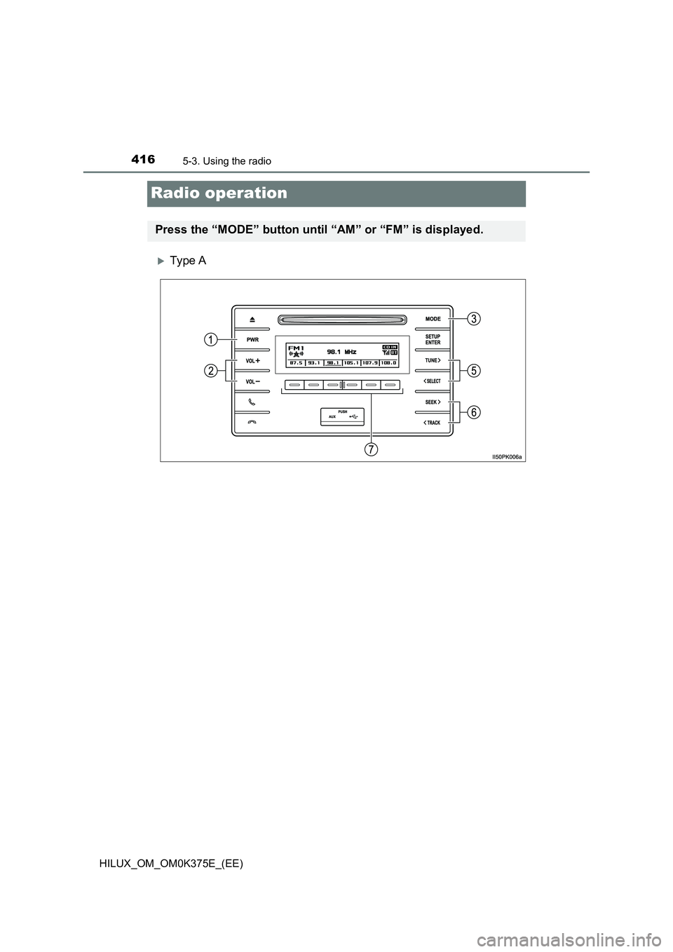 TOYOTA HILUX 2018 Owners Manual 4165-3. Using the radio
HILUX_OM_OM0K375E_(EE)
Radio operation
Ty pe A
Press the “MODE” button until “AM” or “FM” is displayed. TOYOTA HILUX 2018 Owners Manual 4165-3. Using the radio
HILUX_OM_OM0K375E_(EE)
Radio operation
Ty pe A
Press the “MODE” button until “AM” or “FM” is displayed.