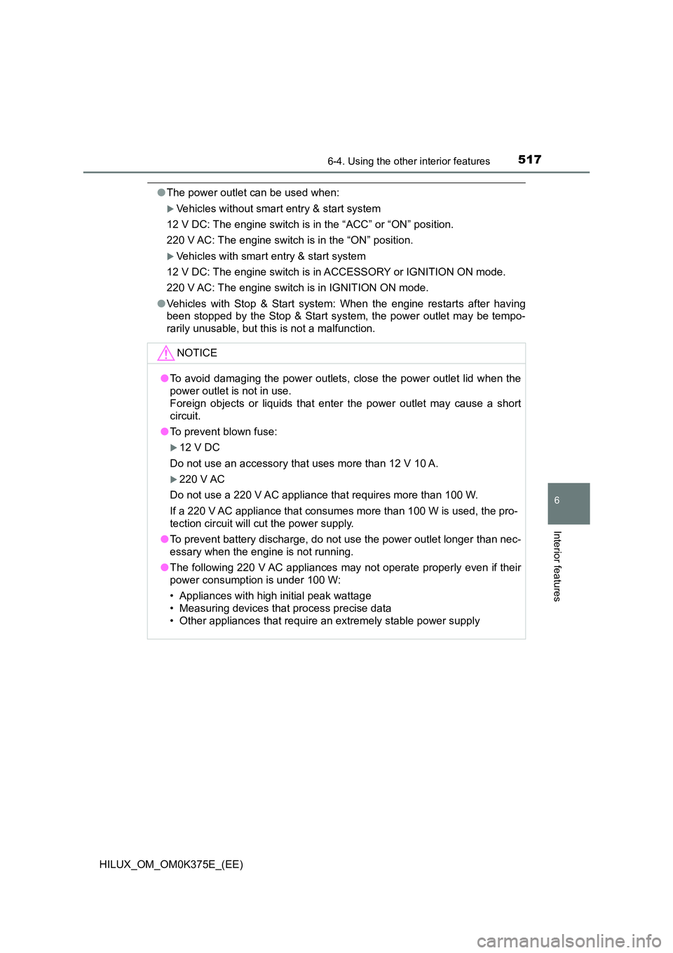 TOYOTA HILUX 2018 Owners Manual 5176-4. Using the other interior features
HILUX_OM_OM0K375E_(EE)
6
Interior features
●The power outlet can be used when:
Vehicles without smart entry & start system
12 V DC: The engine switch is TOYOTA HILUX 2018 Owners Manual 5176-4. Using the other interior features
HILUX_OM_OM0K375E_(EE)
6
Interior features
●The power outlet can be used when:
Vehicles without smart entry & start system
12 V DC: The engine switch is