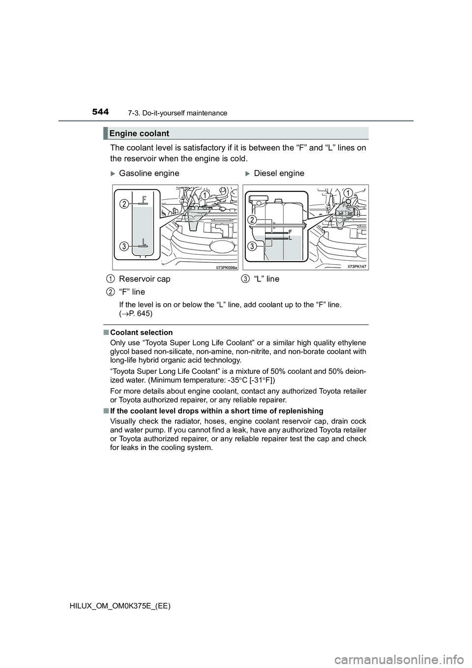TOYOTA HILUX 2018 Owners Manual 5447-3. Do-it-yourself maintenance
HILUX_OM_OM0K375E_(EE)
The coolant level is satisfactory if it is between the “F” and “L” lines on
the reservoir when the engine is cold.
If the level is on TOYOTA HILUX 2018 Owners Manual 5447-3. Do-it-yourself maintenance
HILUX_OM_OM0K375E_(EE)
The coolant level is satisfactory if it is between the “F” and “L” lines on
the reservoir when the engine is cold.
If the level is on