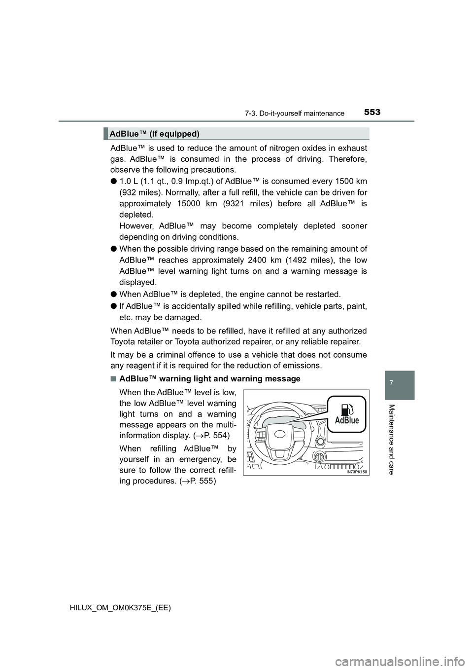 TOYOTA HILUX 2018  Owners Manual 5537-3. Do-it-yourself maintenance
HILUX_OM_OM0K375E_(EE)
7
Maintenance and care
AdBlue™ is used to reduce the amount of nitrogen oxides in exhaust 
gas. AdBlue™ is consumed in the process of driv