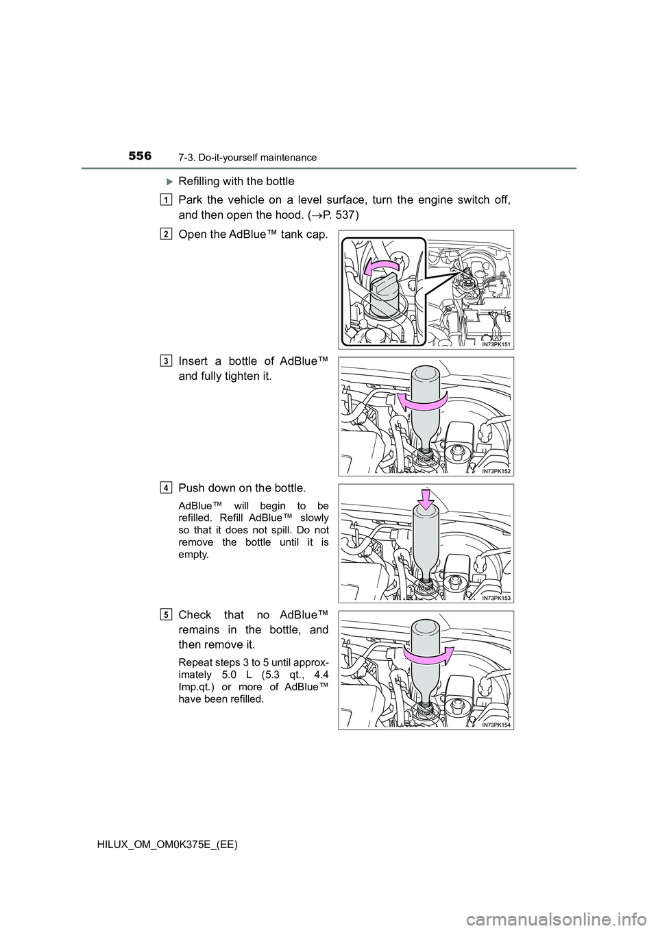 TOYOTA HILUX 2018  Owners Manual 5567-3. Do-it-yourself maintenance
HILUX_OM_OM0K375E_(EE)
Refilling with the bottle 
Park the vehicle on a level surface, turn the engine switch off, 
and then open the hood. ( P. 537) 
Open the