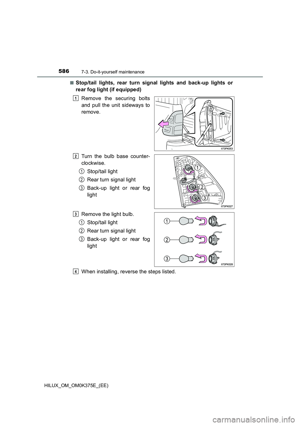 TOYOTA HILUX 2018  Owners Manual 5867-3. Do-it-yourself maintenance
HILUX_OM_OM0K375E_(EE) 
■Stop/tail lights, rear turn signal lights and back-up lights or 
rear fog light (if equipped) 
Remove the securing bolts 
and pull the uni