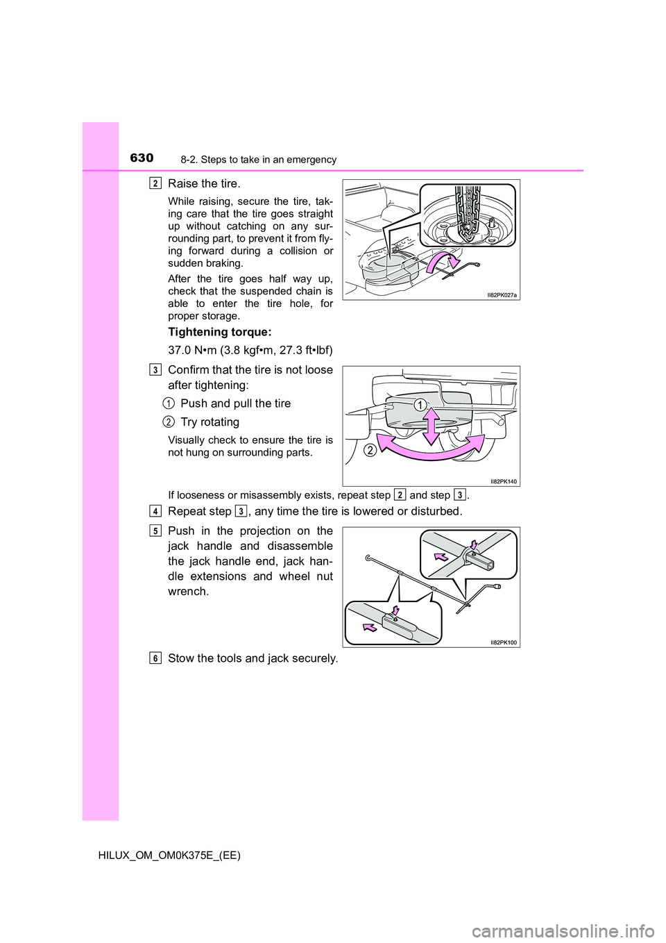 TOYOTA HILUX 2018  Owners Manual 6308-2. Steps to take in an emergency
HILUX_OM_OM0K375E_(EE)
Raise the tire.
While raising, secure the tire, tak- 
ing care that the tire goes straight
up without catching on any sur- 
rounding part, 