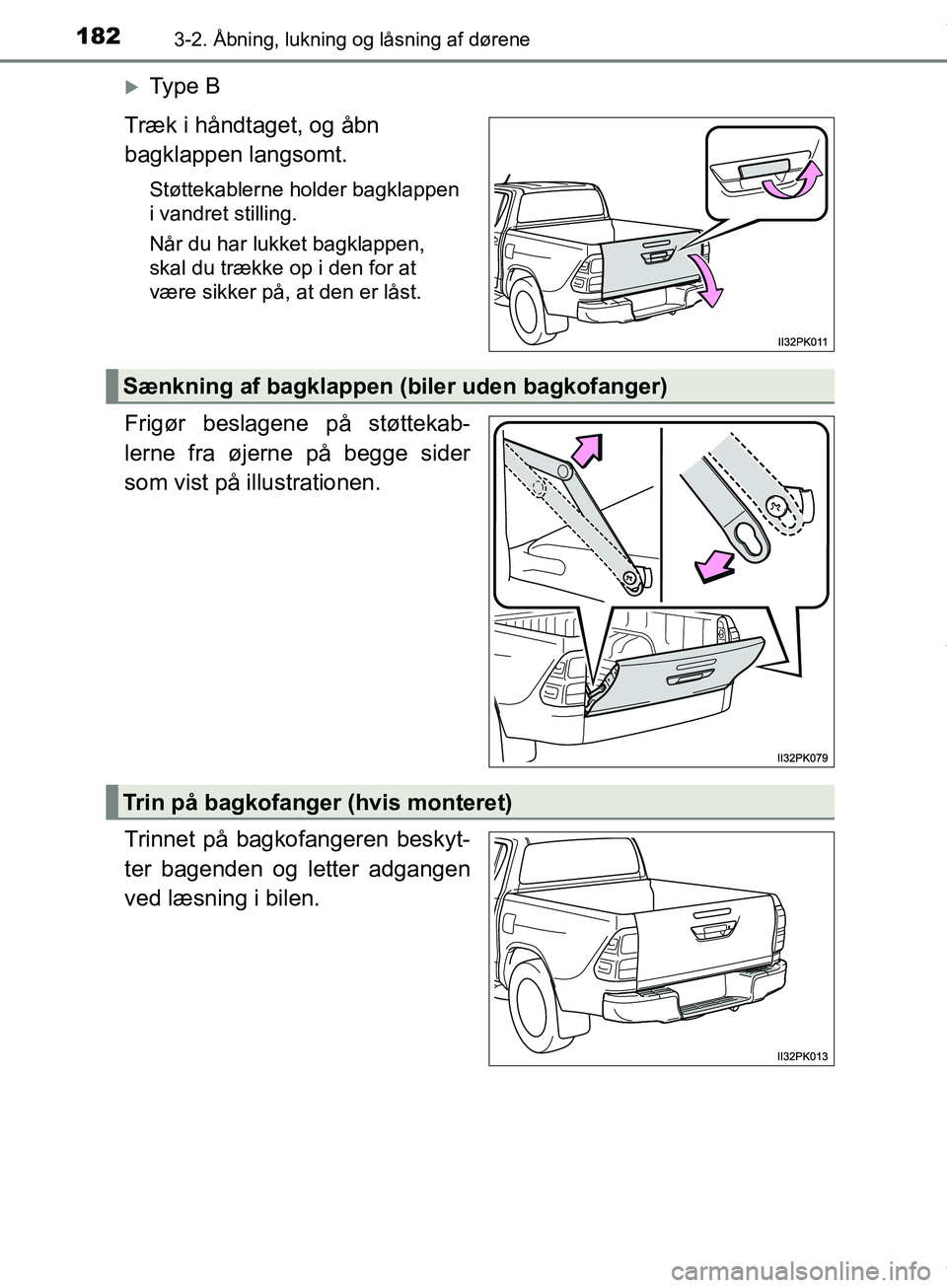 TOYOTA HILUX 2018  Brugsanvisning (in Danish) 1823-2. Åbning, lukning og låsning af dørene
Hilux OM0K375DK
Ty p e  B
Træk i håndtaget, og åbn 
bagklappen langsomt.
Støttekablerne holder bagklappen 
i vandret stilling.
Når du har lukket