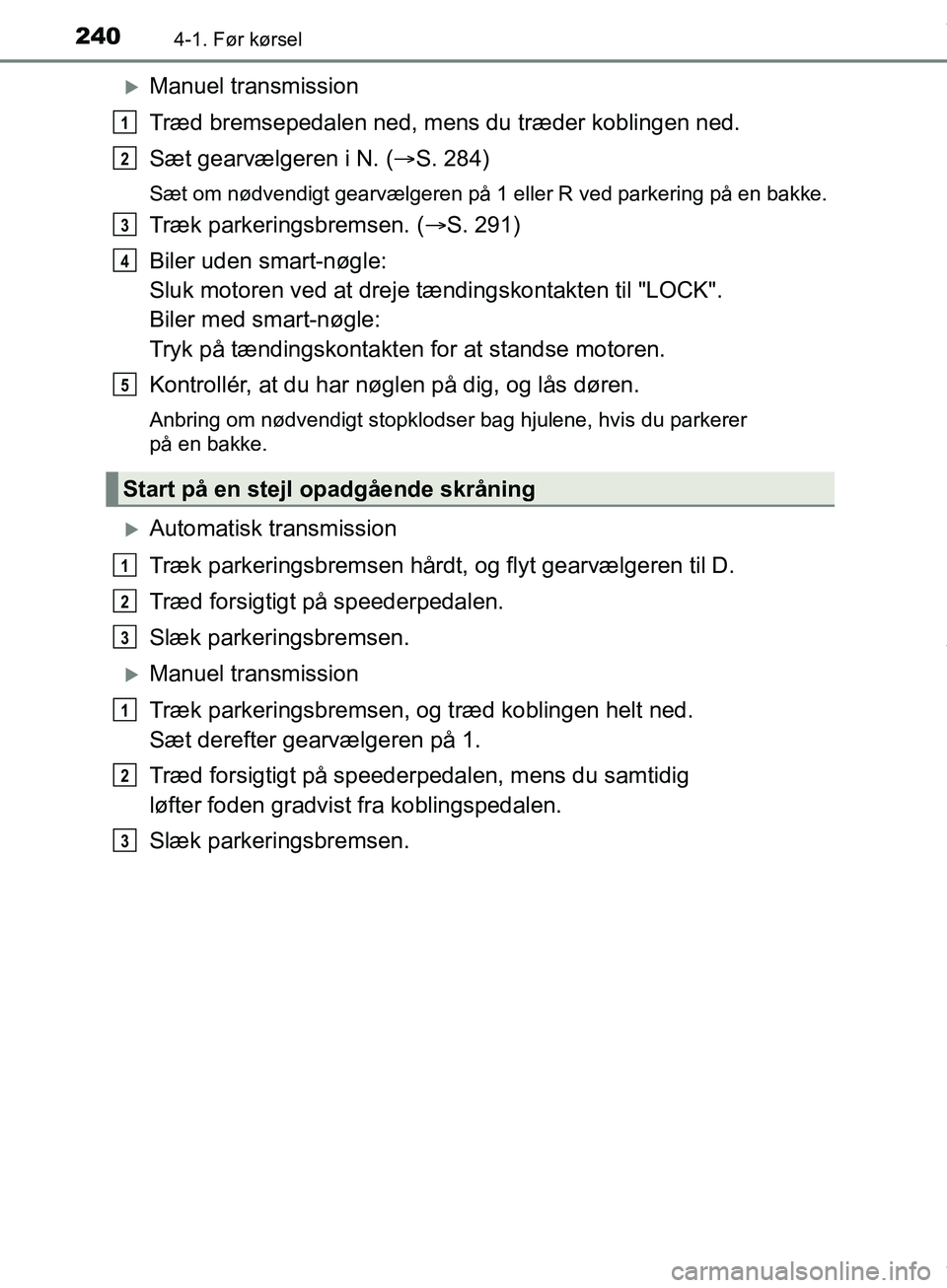 TOYOTA HILUX 2018  Brugsanvisning (in Danish) 2404-1. Før kørsel
Hilux OM0K375DK
Manuel transmission
Træd bremsepedalen ned, mens du træder koblingen ned.
Sæt gearvælgeren i N. (S. 284)
Sæt om nødvendigt gearvælgeren på 1 eller R 