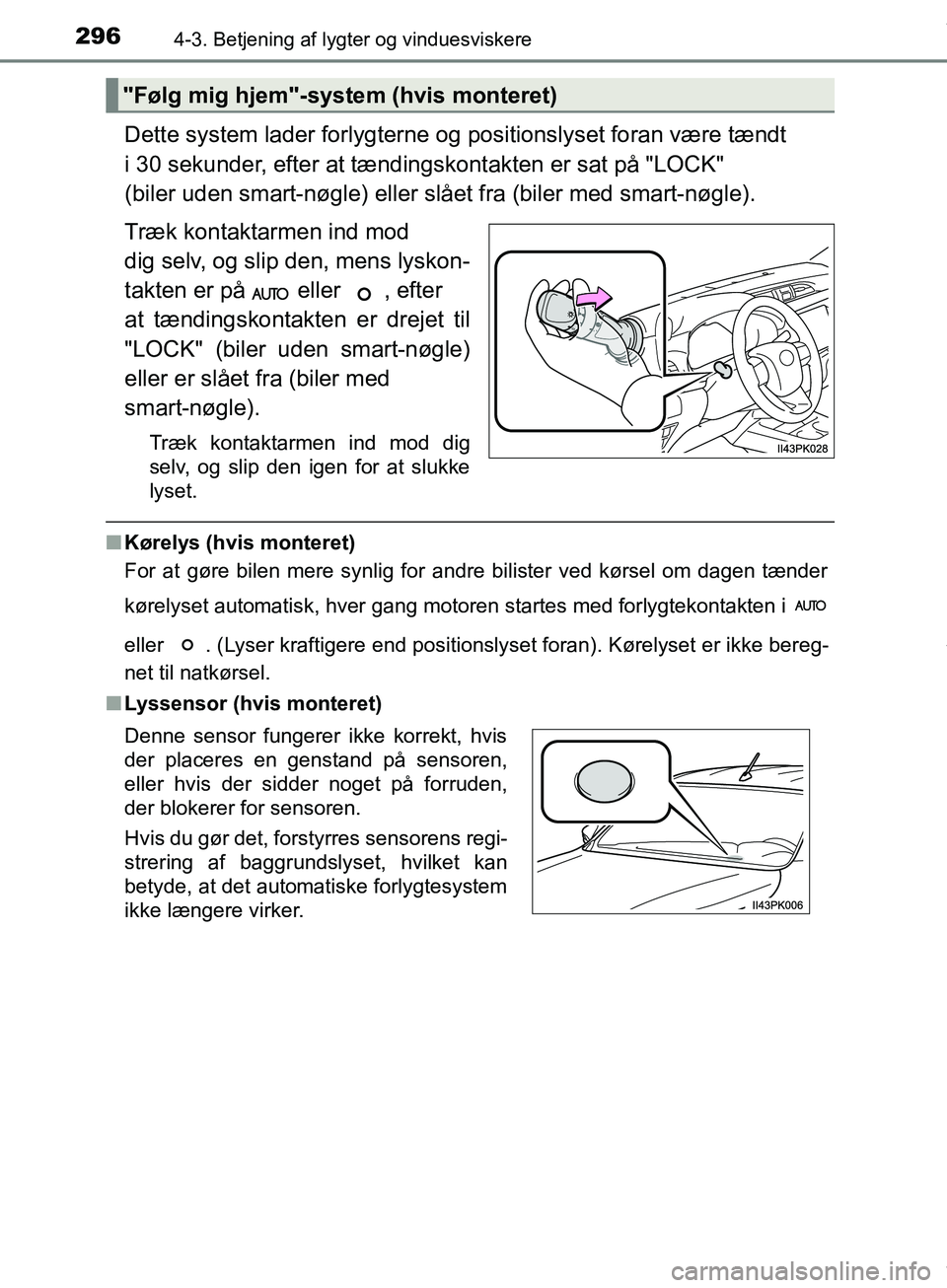 TOYOTA HILUX 2018  Brugsanvisning (in Danish) 2964-3. Betjening af lygter og vinduesviskere
Hilux OM0K375DK
Dette system lader forlygterne og positionslyset foran være tændt 
i 30 sekunder, efter at tændingskontakten er sat på "LOCK" 
(biler 