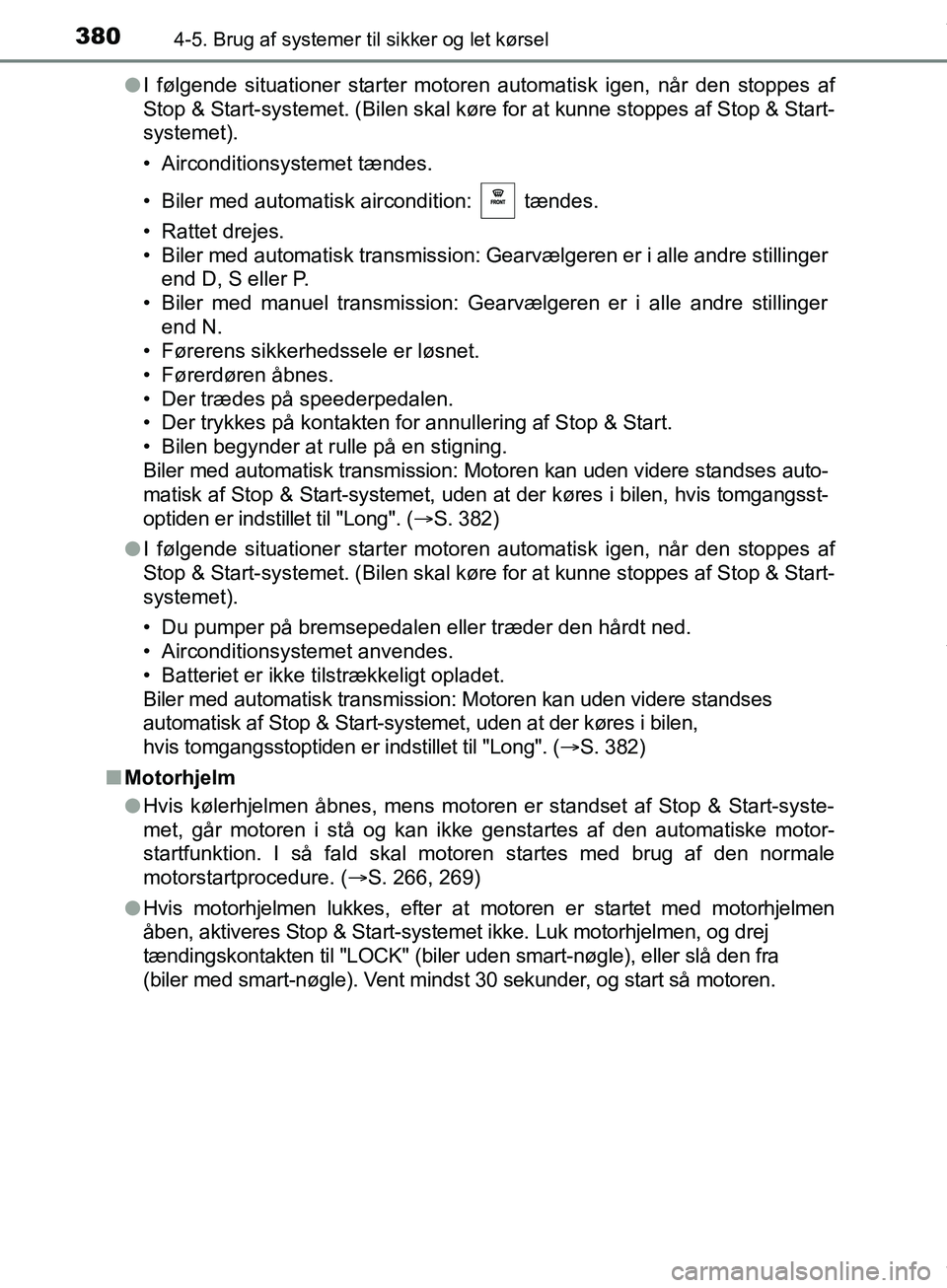 TOYOTA HILUX 2018  Brugsanvisning (in Danish) 3804-5. Brug af systemer til sikker og let kørsel
Hilux OM0K375DKl
I følgende situationer starter motoren automatisk igen, når den stoppes af
Stop & Start-systemet. (Bilen skal køre for at kunne s