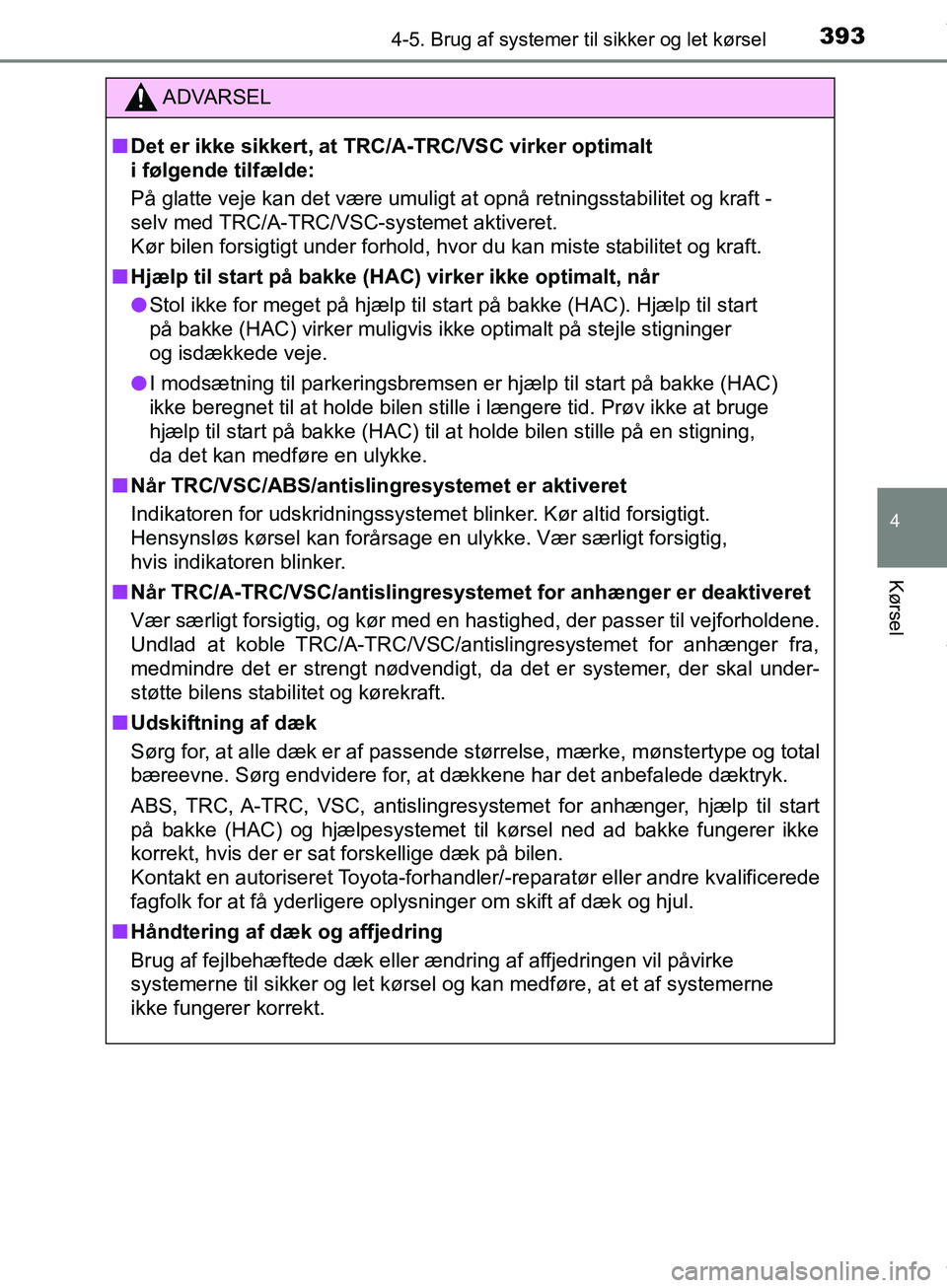 TOYOTA HILUX 2018  Brugsanvisning (in Danish) 3934-5. Brug af systemer til sikker og let kørsel
4
Kørsel
Hilux OM0K375DK
ADVARSEL
n Det er ikke sikkert, at TRC/A-TRC/VSC virker optimalt 
i følgende tilfælde:
På glatte veje kan det være umul