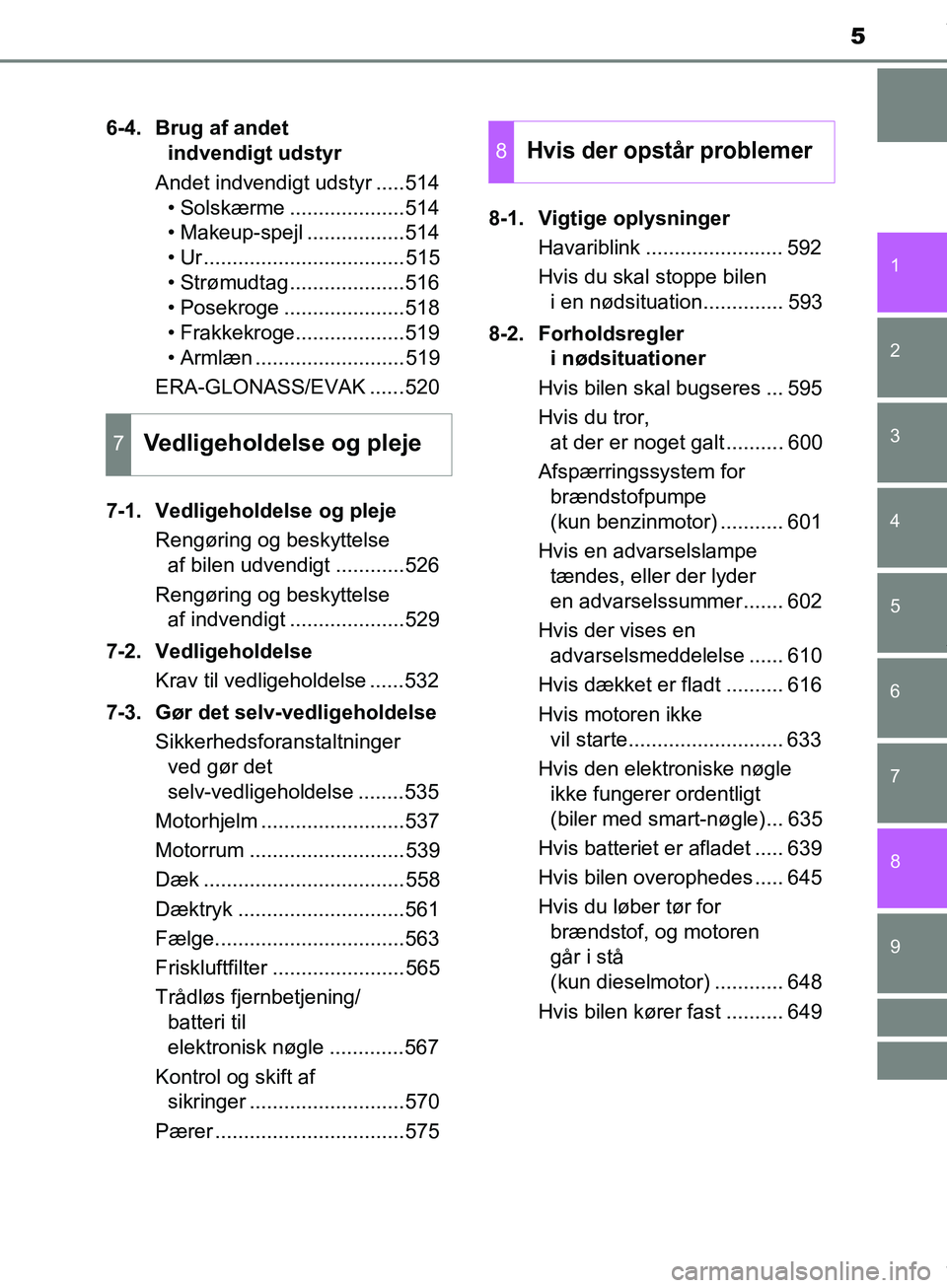 TOYOTA HILUX 2018  Brugsanvisning (in Danish) 5
1
9 8 6 5
4
3
2
Hilux OM0K375DK
7
6-4. Brug af andet indvendigt udstyr
Andet indvendigt udstyr .....514 • Solskærme ....................514
• Makeup-spejl .................514
• Ur ..........