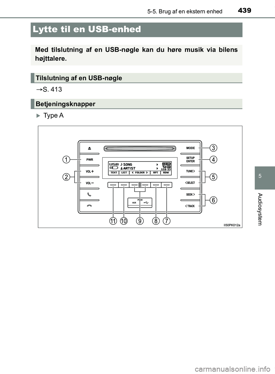 TOYOTA HILUX 2018  Brugsanvisning (in Danish) 439
5
5-5. Brug af en ekstern enhed
Audiosystem
Hilux OM0K375DK
Lytte til en USB-enhed
S. 413
Ty p e  A
Med tilslutning af en USB-nøgle kan du høre musik via bilens
højttalere.
Tilslutning af