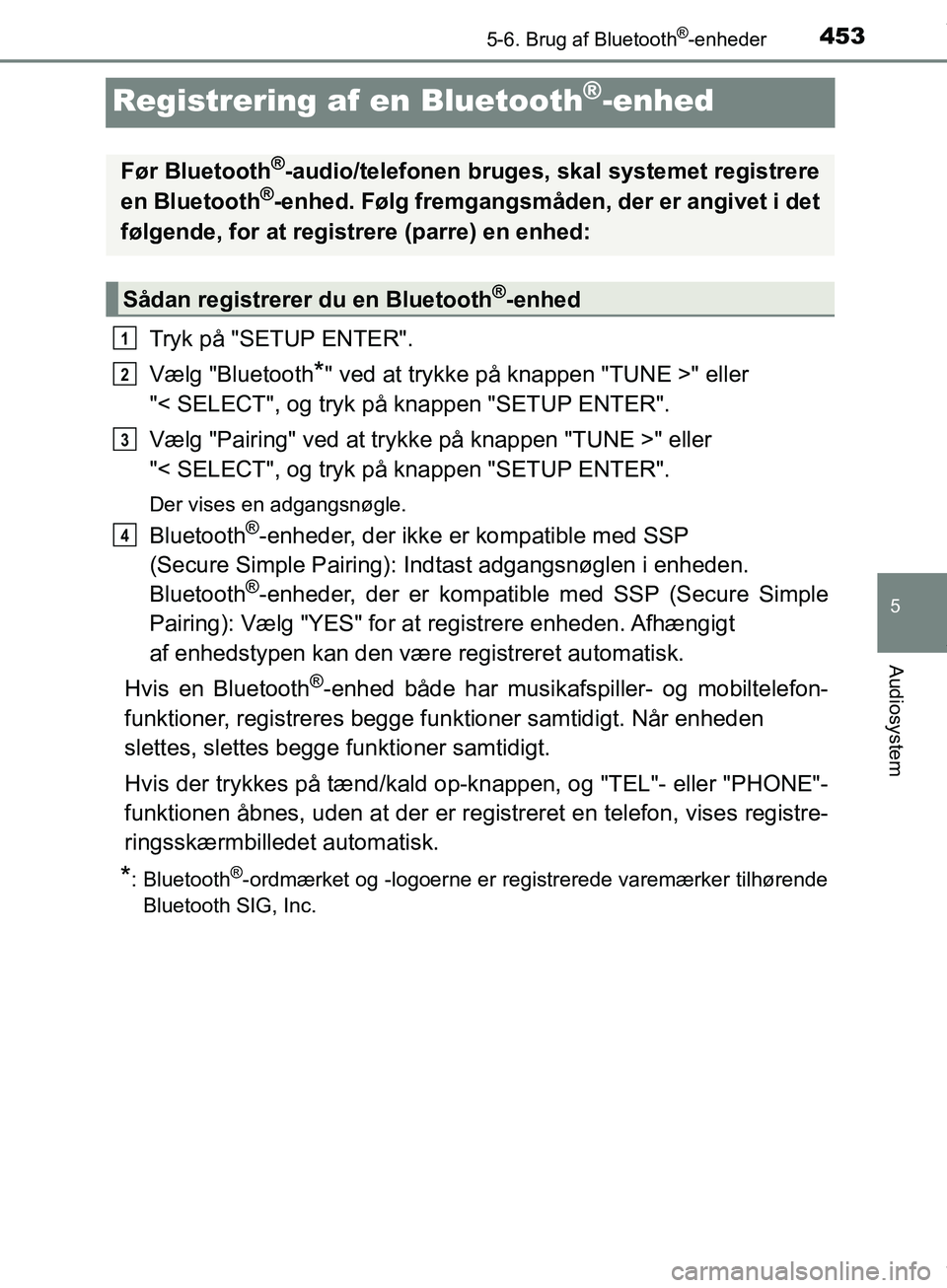 TOYOTA HILUX 2018  Brugsanvisning (in Danish) 453
5
5-6. Brug af Bluetooth®-enheder
Audiosystem
Hilux OM0K375DK
Registrering af en Bluetooth®-enhed
Tryk på "SETUP ENTER".
Vælg "Bluetooth
*" ved at trykke på knappen "TUNE >" eller 
"< SELECT"