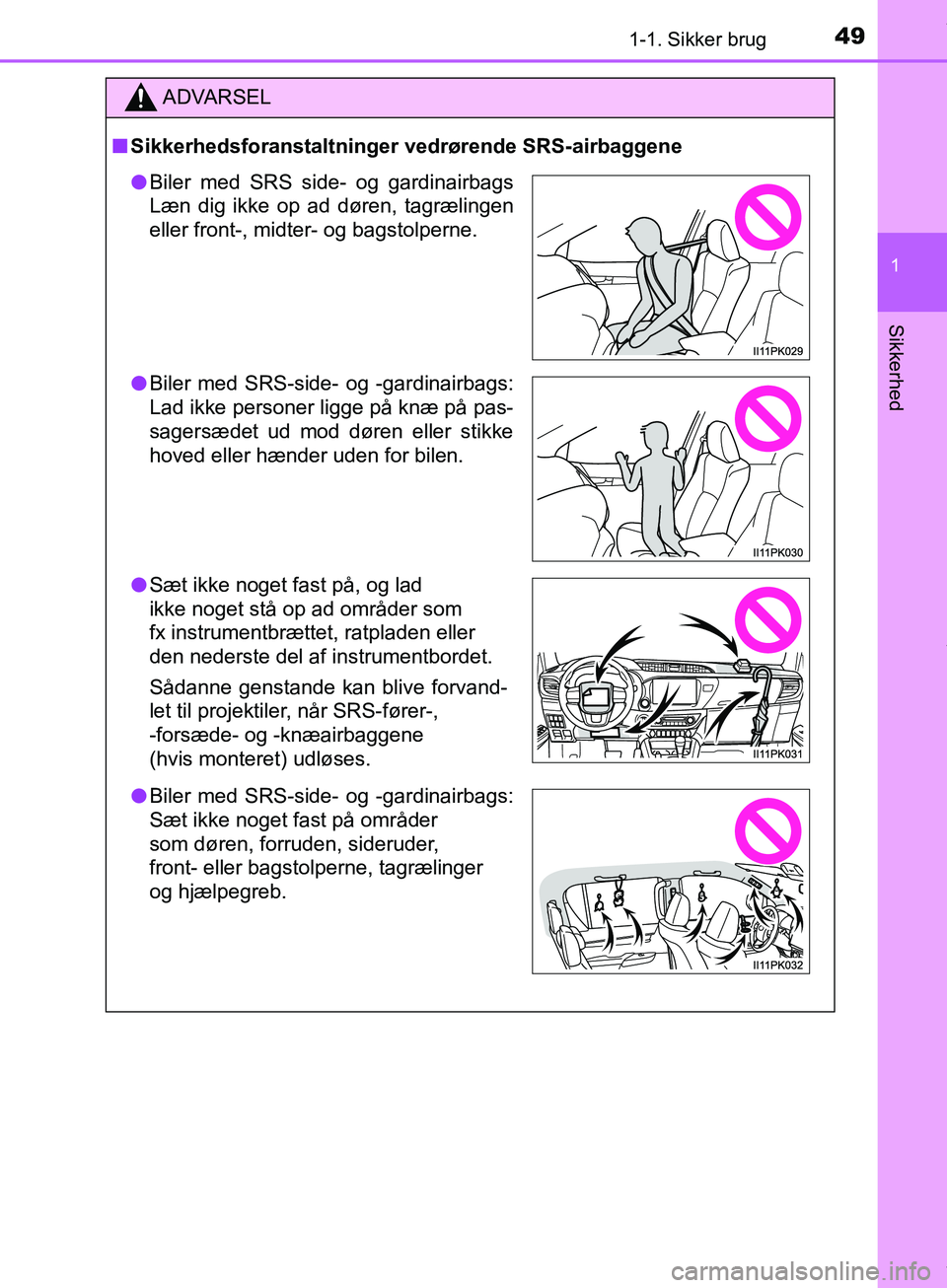TOYOTA HILUX 2018  Brugsanvisning (in Danish) 491-1. Sikker brug
1
Hilux OM0K375DK
Sikkerhed
ADVARSEL
n Sikkerhedsforanstaltninger vedrørende SRS-airbaggene
lBiler med SRS side- og gardinairbags
Læn dig ikke op ad døren, tagrælingen
eller fro