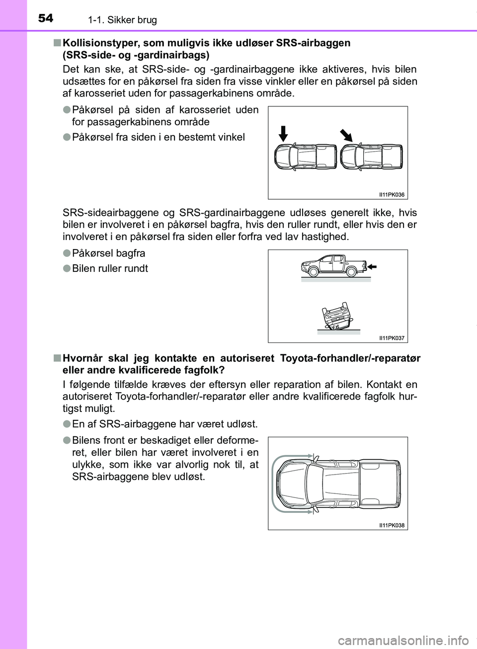 TOYOTA HILUX 2018 Brugsanvisning (in Danish) 541-1. Sikker brug
Hilux OM0K375DKn
Kollisionstyper, som muligvis ikke udløser SRS-airbaggen
(SRS-side- og -gardinairbags)
Det kan ske, at SRS-side- og -gardinairbaggene ikke aktiveres, hvis bilen
u TOYOTA HILUX 2018 Brugsanvisning (in Danish) 541-1. Sikker brug
Hilux OM0K375DKn
Kollisionstyper, som muligvis ikke udløser SRS-airbaggen
(SRS-side- og -gardinairbags)
Det kan ske, at SRS-side- og -gardinairbaggene ikke aktiveres, hvis bilen
u