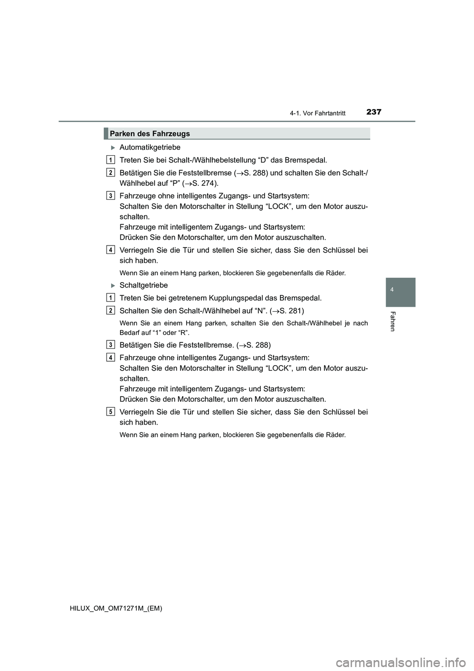 TOYOTA HILUX 2018  Betriebsanleitungen (in German) 2374-1. Vor Fahrtantritt
4
Fahren
HILUX_OM_OM71271M_(EM)
Automatikgetriebe
Treten Sie bei Schalt-/Wählhebelstellung “D” das Bremspedal.
Betätigen Sie die Feststellbremse (S. 288) und schal