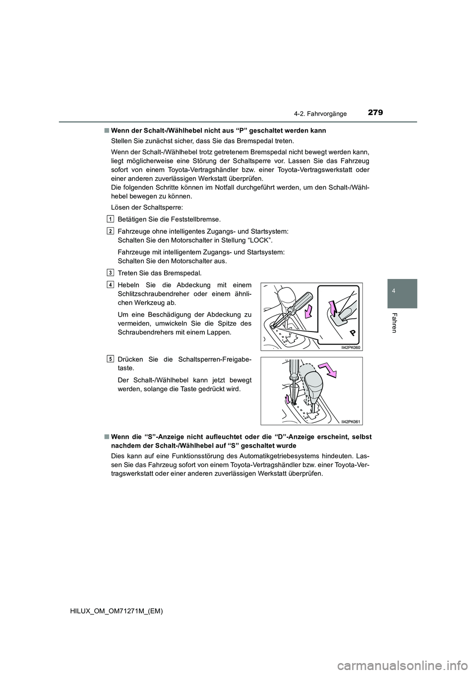 TOYOTA HILUX 2018  Betriebsanleitungen (in German) 2794-2. Fahrvorgänge
4
Fahren
HILUX_OM_OM71271M_(EM)■Wenn der Schalt-/Wählhebel nicht aus “P” geschaltet werden kann
Stellen Sie zunächst sicher, dass Sie das Bremspedal treten.
Wenn der Scha