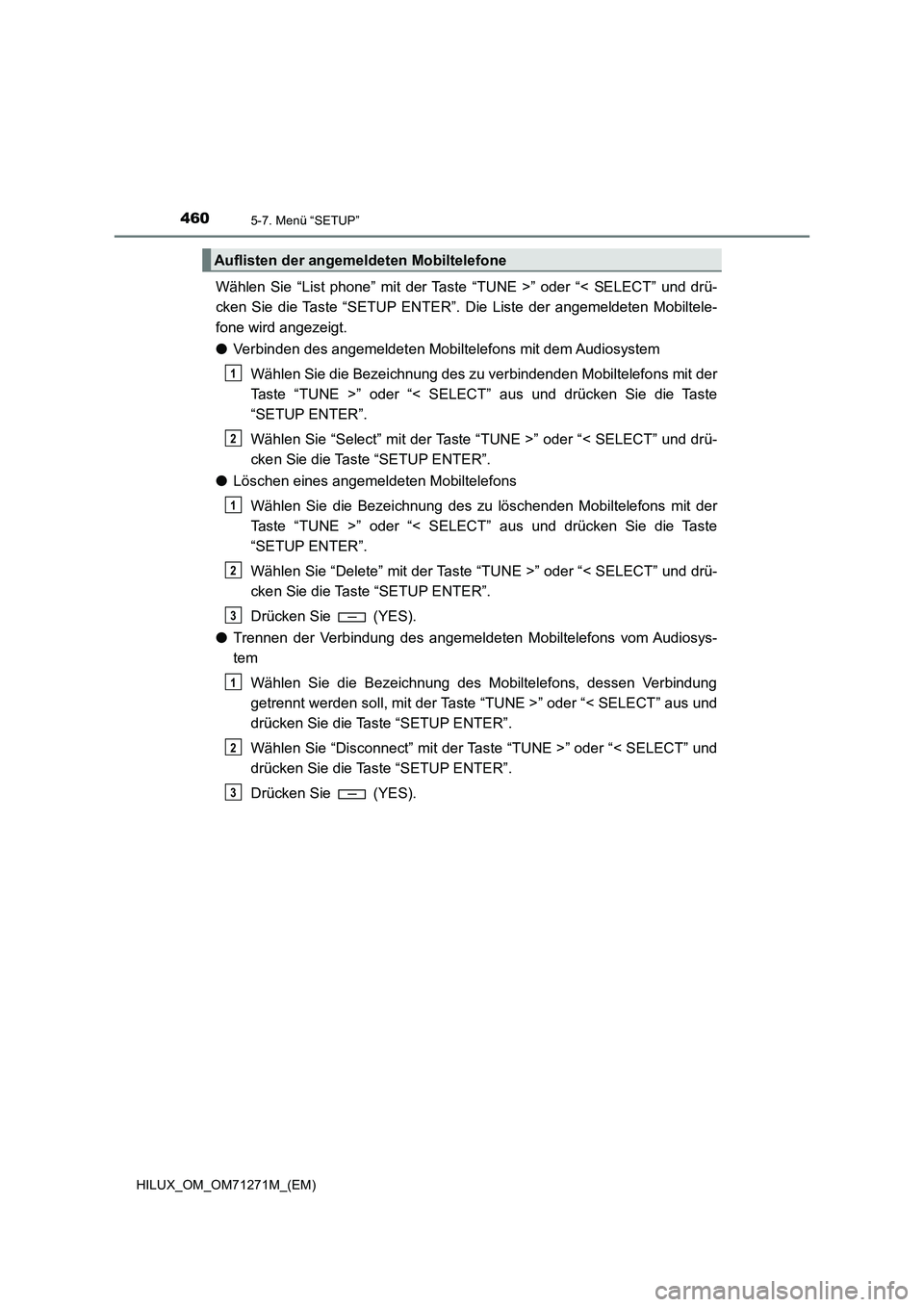 TOYOTA HILUX 2018 Betriebsanleitungen (in German) 4605-7. Menü “SETUP”
HILUX_OM_OM71271M_(EM)
Wählen Sie “List phone” mit der Taste “TUNE >” oder “< SELECT” und drü-
cken Sie die Taste “SETUP ENTER”. Die Liste der angemeldeten TOYOTA HILUX 2018 Betriebsanleitungen (in German) 4605-7. Menü “SETUP”
HILUX_OM_OM71271M_(EM)
Wählen Sie “List phone” mit der Taste “TUNE >” oder “< SELECT” und drü-
cken Sie die Taste “SETUP ENTER”. Die Liste der angemeldeten