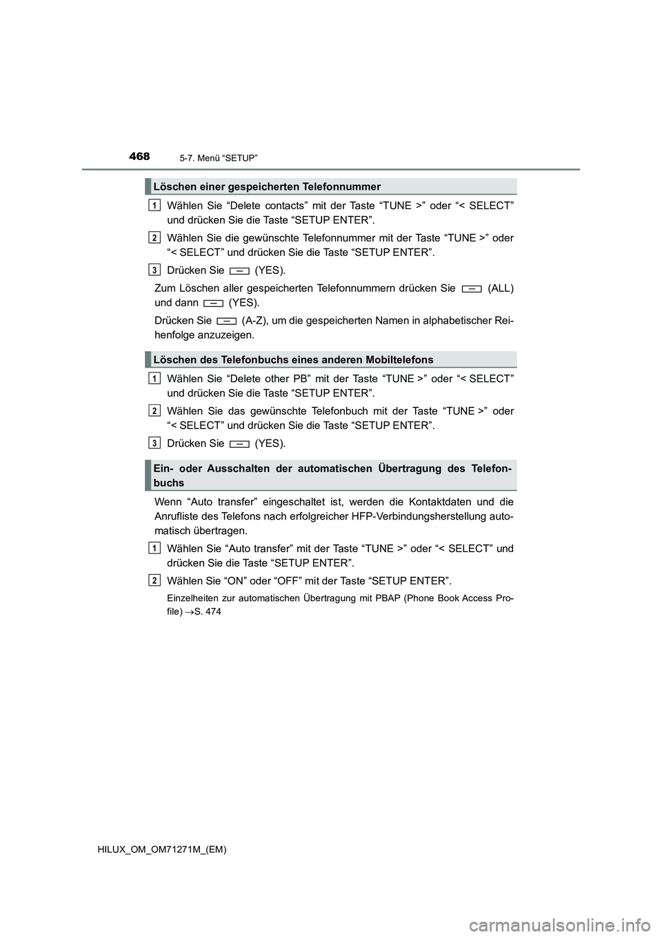 TOYOTA HILUX 2018 Betriebsanleitungen (in German) 4685-7. Menü “SETUP”
HILUX_OM_OM71271M_(EM)
Wählen Sie “Delete contacts” mit der Taste “TUNE >” oder “< SELECT”
und drücken Sie die Taste “SETUP ENTER”.
Wählen Sie die gewünsc TOYOTA HILUX 2018 Betriebsanleitungen (in German) 4685-7. Menü “SETUP”
HILUX_OM_OM71271M_(EM)
Wählen Sie “Delete contacts” mit der Taste “TUNE >” oder “< SELECT”
und drücken Sie die Taste “SETUP ENTER”.
Wählen Sie die gewünsc