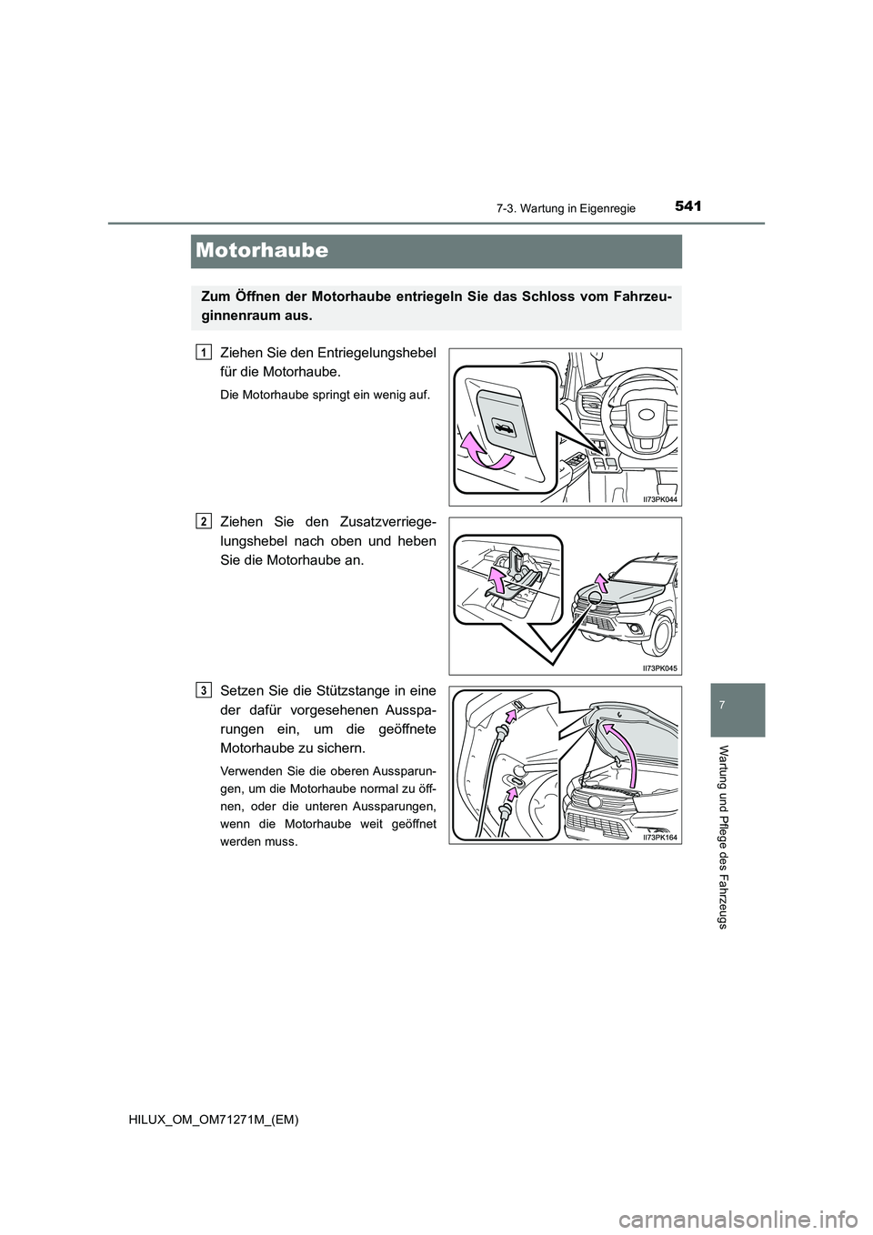 TOYOTA HILUX 2018 Betriebsanleitungen (in German) 5417-3. Wartung in Eigenregie
HILUX_OM_OM71271M_(EM)
7
Wartung und Pflege des Fahrzeugs
Motorhaube
Ziehen Sie den Entriegelungshebel
für die Motorhaube.
Die Motorhaube springt ein wenig auf.
Ziehen S TOYOTA HILUX 2018 Betriebsanleitungen (in German) 5417-3. Wartung in Eigenregie
HILUX_OM_OM71271M_(EM)
7
Wartung und Pflege des Fahrzeugs
Motorhaube
Ziehen Sie den Entriegelungshebel
für die Motorhaube.
Die Motorhaube springt ein wenig auf.
Ziehen S