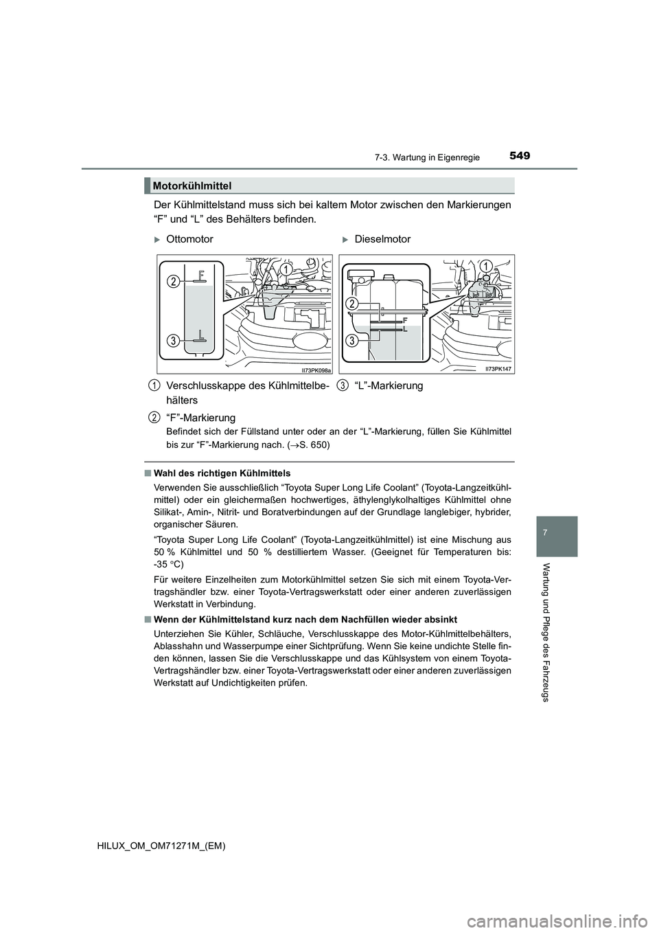 TOYOTA HILUX 2018 Betriebsanleitungen (in German) 5497-3. Wartung in Eigenregie
HILUX_OM_OM71271M_(EM)
7
Wartung und Pflege des Fahrzeugs
Der Kühlmittelstand muss sich bei kaltem Motor zwischen den Markierungen
“F” und “L” des Behälters bef TOYOTA HILUX 2018 Betriebsanleitungen (in German) 5497-3. Wartung in Eigenregie
HILUX_OM_OM71271M_(EM)
7
Wartung und Pflege des Fahrzeugs
Der Kühlmittelstand muss sich bei kaltem Motor zwischen den Markierungen
“F” und “L” des Behälters bef
