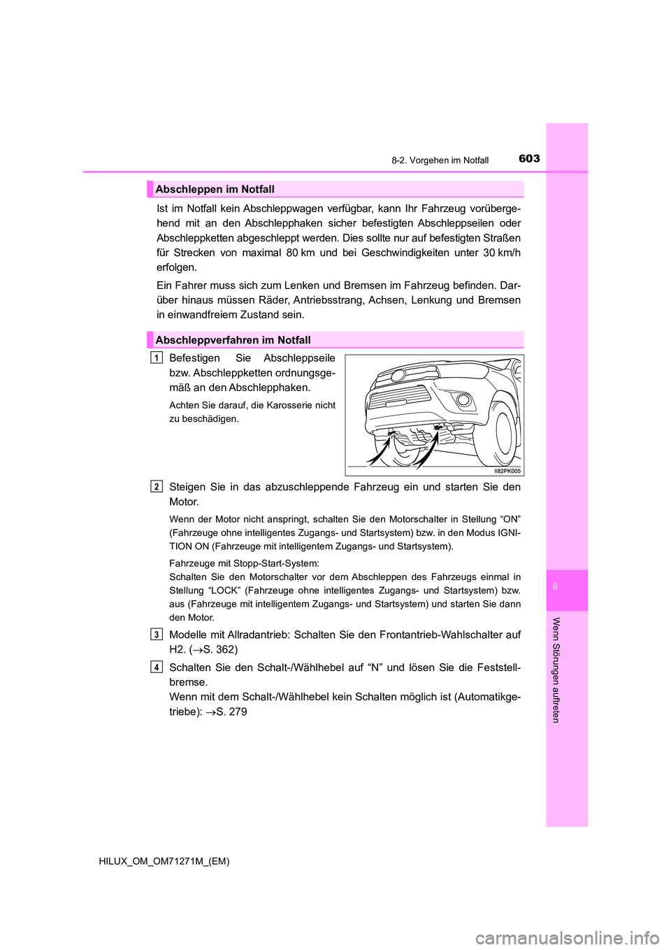 TOYOTA HILUX 2018 Betriebsanleitungen (in German) 6038-2. Vorgehen im Notfall
HILUX_OM_OM71271M_(EM)
8
Wenn Störungen auftreten
Ist im Notfall kein Abschleppwagen verfügbar, kann Ihr Fahrzeug vorüberge-
hend mit an den Abschlepphaken sicher befes TOYOTA HILUX 2018 Betriebsanleitungen (in German) 6038-2. Vorgehen im Notfall
HILUX_OM_OM71271M_(EM)
8
Wenn Störungen auftreten
Ist im Notfall kein Abschleppwagen verfügbar, kann Ihr Fahrzeug vorüberge-
hend mit an den Abschlepphaken sicher befes