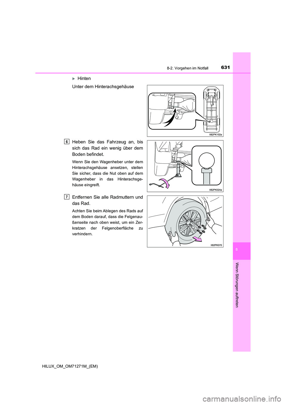 TOYOTA HILUX 2018 Betriebsanleitungen (in German) 6318-2. Vorgehen im Notfall
HILUX_OM_OM71271M_(EM)
8
Wenn Störungen auftreten
Hinten
Unter dem Hinterachsgehäuse
Heben Sie das Fahrzeug an, bis
sich das Rad ein wenig über dem
Boden befindet. TOYOTA HILUX 2018 Betriebsanleitungen (in German) 6318-2. Vorgehen im Notfall
HILUX_OM_OM71271M_(EM)
8
Wenn Störungen auftreten
Hinten
Unter dem Hinterachsgehäuse
Heben Sie das Fahrzeug an, bis
sich das Rad ein wenig über dem
Boden befindet.