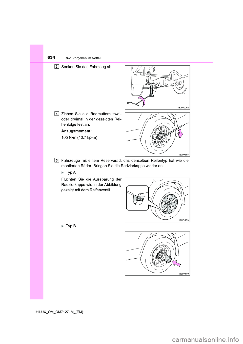 TOYOTA HILUX 2018 Betriebsanleitungen (in German) 6348-2. Vorgehen im Notfall
HILUX_OM_OM71271M_(EM)
Senken Sie das Fahrzeug ab.
Ziehen Sie alle Radmuttern zwei-
oder dreimal in der gezeigten Rei-
henfolge fest an.
Anzugsmoment:
105 N•m (10,7 k TOYOTA HILUX 2018 Betriebsanleitungen (in German) 6348-2. Vorgehen im Notfall
HILUX_OM_OM71271M_(EM)
Senken Sie das Fahrzeug ab.
Ziehen Sie alle Radmuttern zwei-
oder dreimal in der gezeigten Rei-
henfolge fest an.
Anzugsmoment:
105 N•m (10,7 k