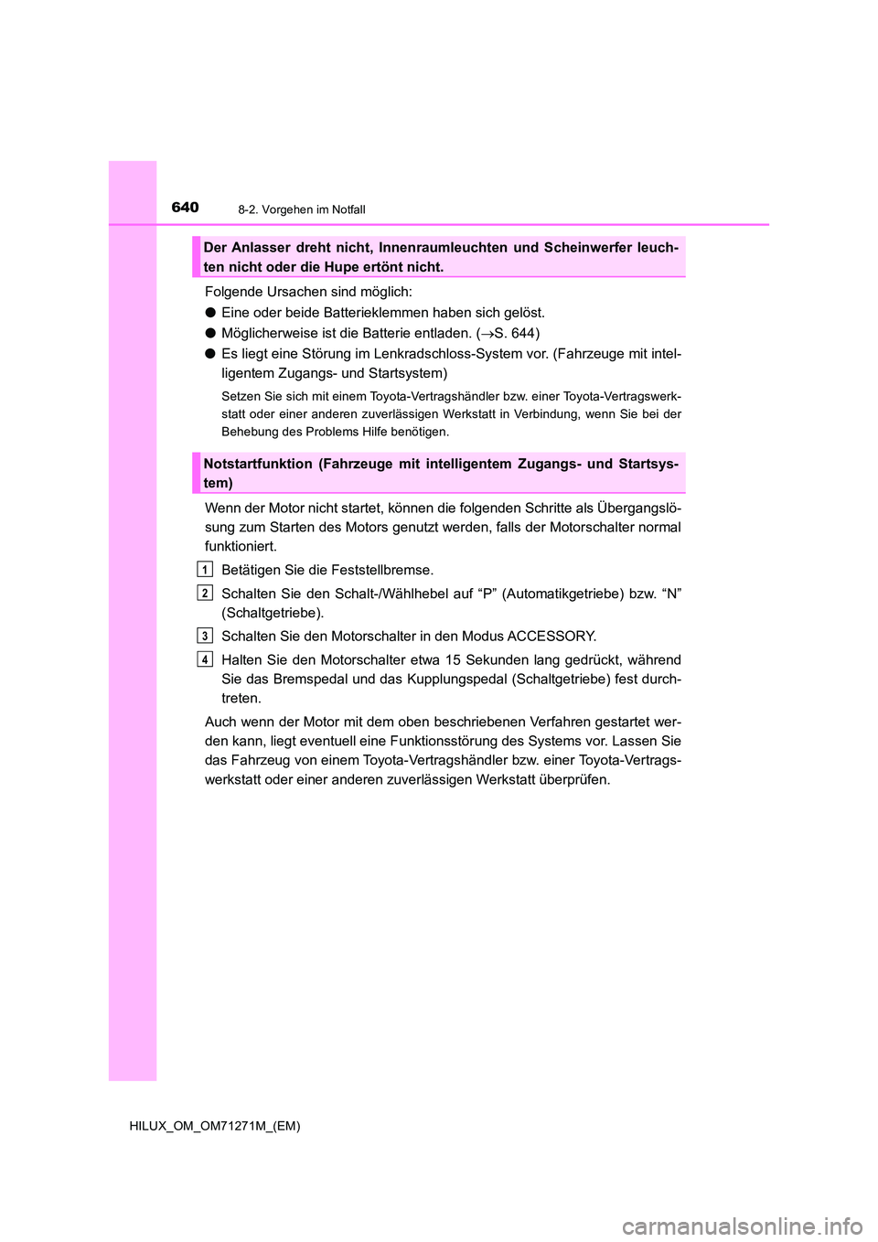 TOYOTA HILUX 2018 Betriebsanleitungen (in German) 6408-2. Vorgehen im Notfall
HILUX_OM_OM71271M_(EM)
Folgende Ursachen sind möglich:
● Eine oder beide Batterieklemmen haben sich gelöst.
● Möglicherweise ist die Batterie entladen. (S. 644) TOYOTA HILUX 2018 Betriebsanleitungen (in German) 6408-2. Vorgehen im Notfall
HILUX_OM_OM71271M_(EM)
Folgende Ursachen sind möglich:
● Eine oder beide Batterieklemmen haben sich gelöst.
● Möglicherweise ist die Batterie entladen. (S. 644)