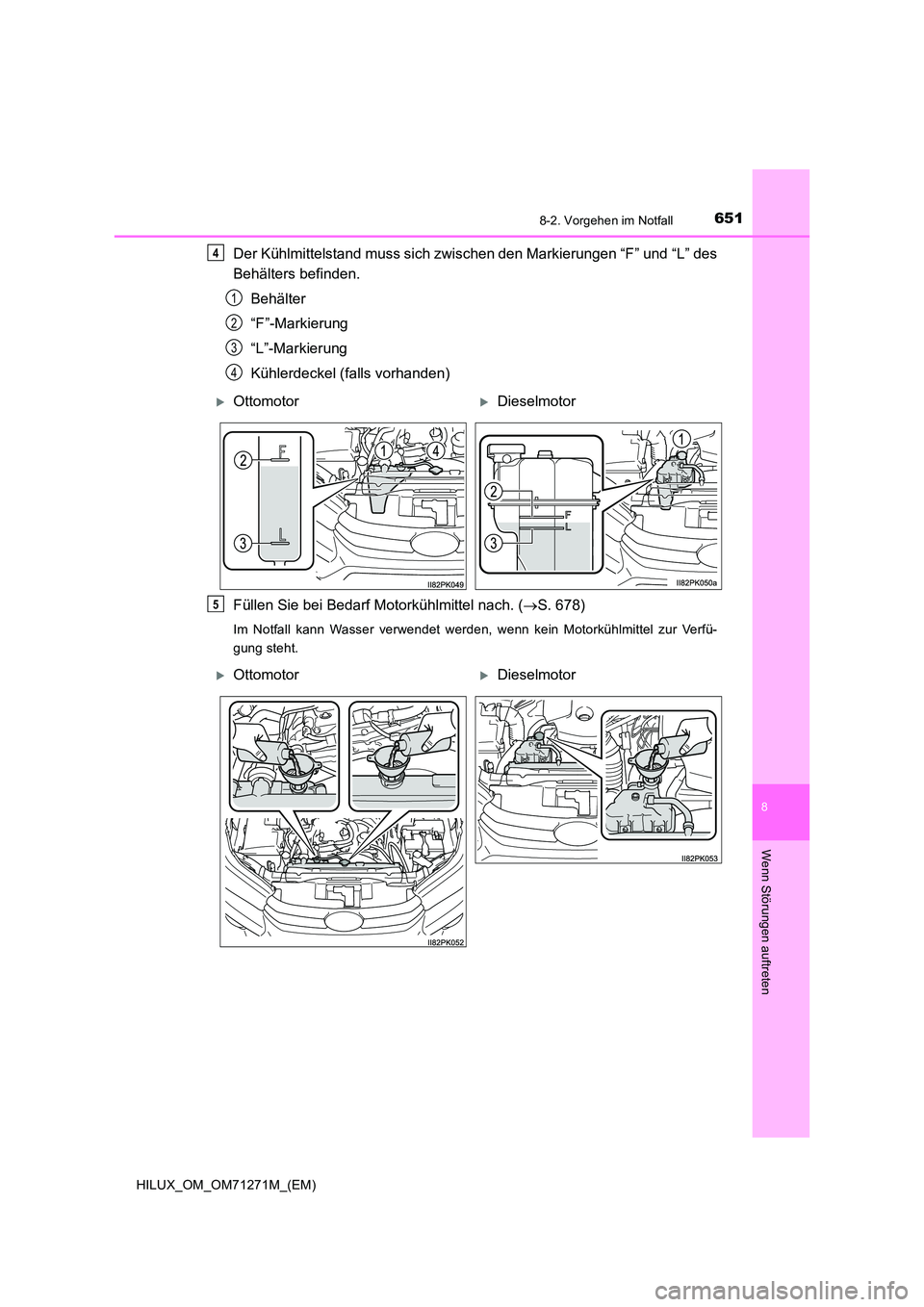 TOYOTA HILUX 2018 Betriebsanleitungen (in German) 6518-2. Vorgehen im Notfall
HILUX_OM_OM71271M_(EM)
8
Wenn Störungen auftreten
Der Kühlmittelstand muss sich zwischen den Markierungen “F” und “L” des
Behälters befinden.
Behälter
“F TOYOTA HILUX 2018 Betriebsanleitungen (in German) 6518-2. Vorgehen im Notfall
HILUX_OM_OM71271M_(EM)
8
Wenn Störungen auftreten
Der Kühlmittelstand muss sich zwischen den Markierungen “F” und “L” des
Behälters befinden.
Behälter
“F