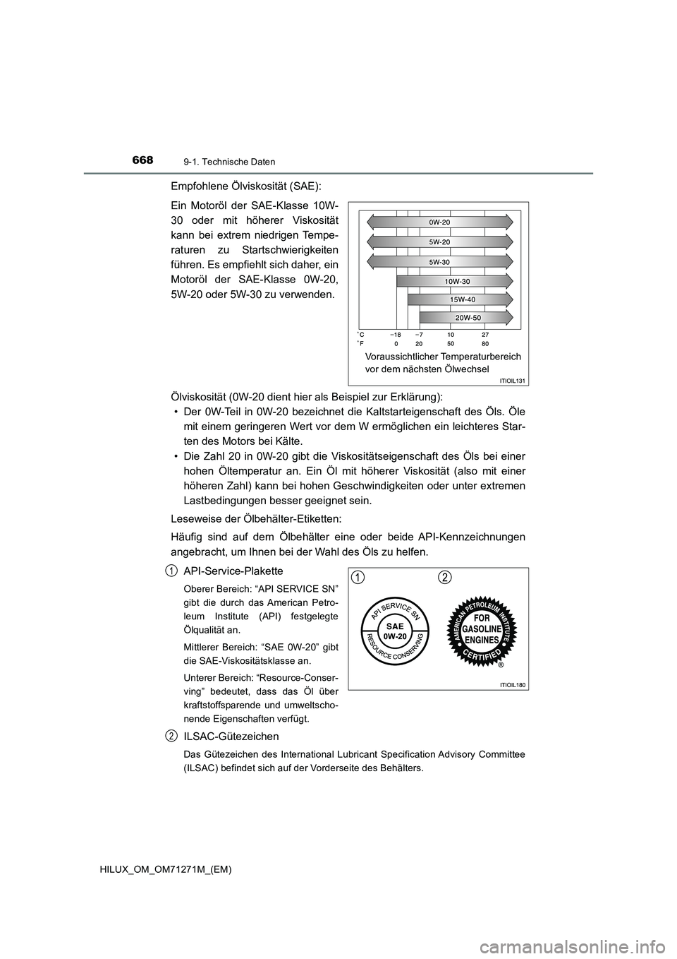 TOYOTA HILUX 2018 Betriebsanleitungen (in German) 6689-1. Technische Daten
HILUX_OM_OM71271M_(EM)
Empfohlene Ölviskosität (SAE):
Ein Motoröl der SAE-Klasse 10W-
30 oder mit höherer Viskosität
kann bei extrem niedrigen Tempe-
raturen zu Startschw TOYOTA HILUX 2018 Betriebsanleitungen (in German) 6689-1. Technische Daten
HILUX_OM_OM71271M_(EM)
Empfohlene Ölviskosität (SAE):
Ein Motoröl der SAE-Klasse 10W-
30 oder mit höherer Viskosität
kann bei extrem niedrigen Tempe-
raturen zu Startschw