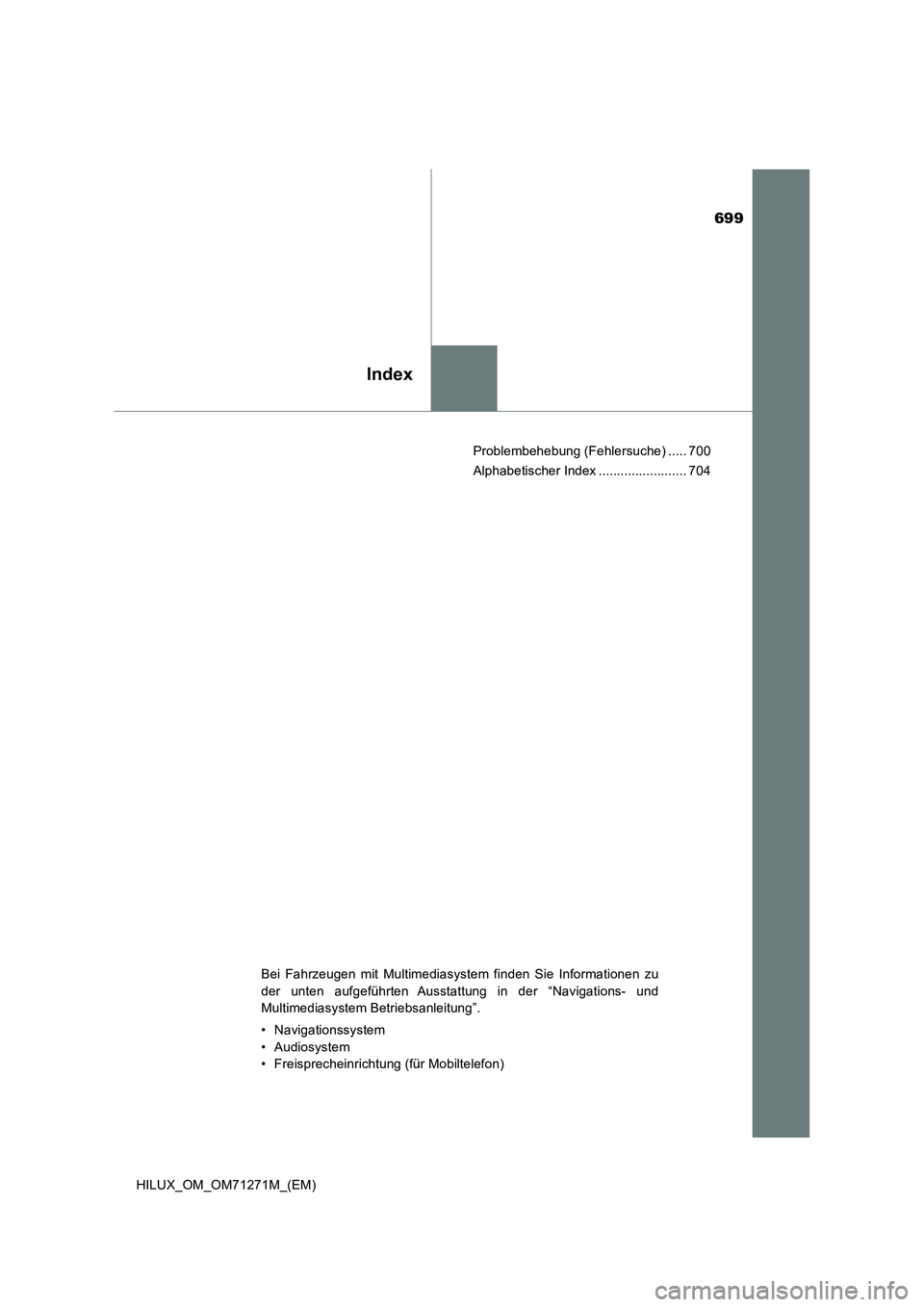 TOYOTA HILUX 2018 Betriebsanleitungen (in German) 699
Index
HILUX_OM_OM71271M_(EM)Problembehebung (Fehlersuche) ..... 700
Alphabetischer Index ........................ 704
Bei Fahrzeugen mit Multimediasystem finden Sie Informationen zu
der unten aufg TOYOTA HILUX 2018 Betriebsanleitungen (in German) 699
Index
HILUX_OM_OM71271M_(EM)Problembehebung (Fehlersuche) ..... 700
Alphabetischer Index ........................ 704
Bei Fahrzeugen mit Multimediasystem finden Sie Informationen zu
der unten aufg