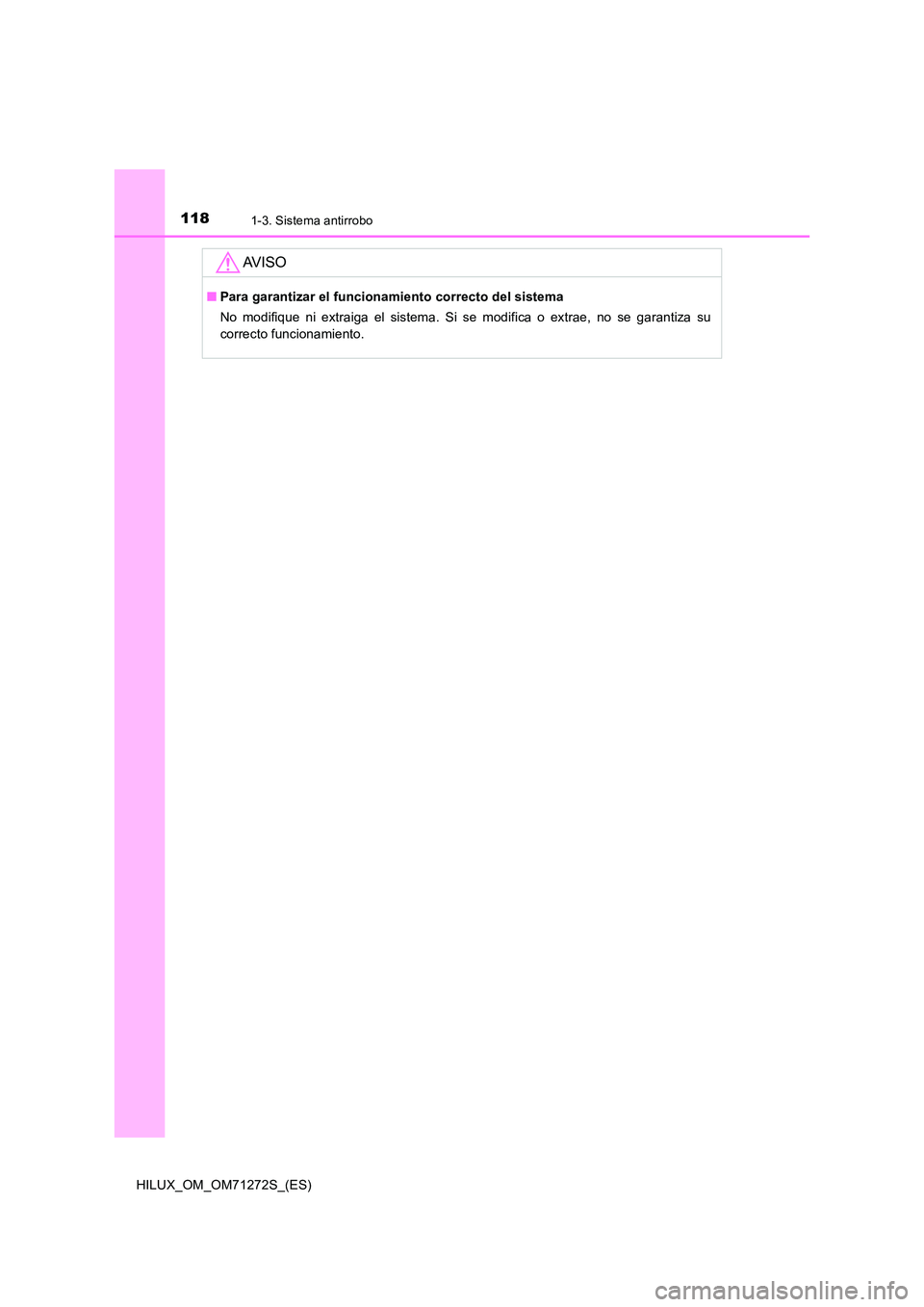 TOYOTA HILUX 2018  Manual del propietario (in Spanish) 1181-3. Sistema antirrobo
HILUX_OM_OM71272S_(ES)
AV I S O
■Para garantizar el funcionamiento correcto del sistema 
No modifique ni extraiga el sistema. Si se modifica o extrae, no se garantiza su 
c