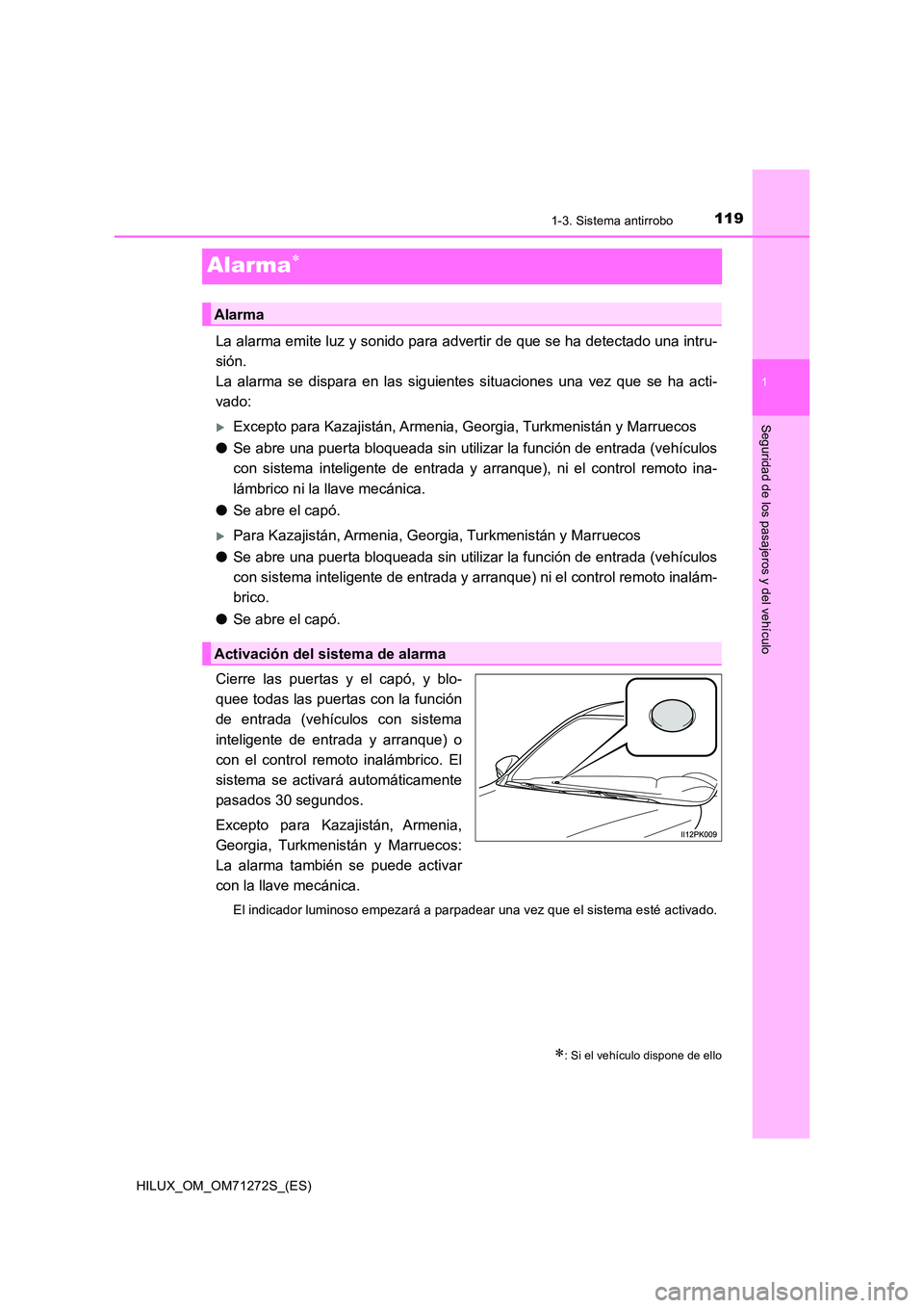 TOYOTA HILUX 2018  Manual del propietario (in Spanish) 119
1
1-3. Sistema antirrobo
HILUX_OM_OM71272S_(ES)
Seguridad de los pasajeros y del vehículo
Alarma
La alarma emite luz y sonido para advertir de que se ha detectado una intru- 
sión.  
La alarm